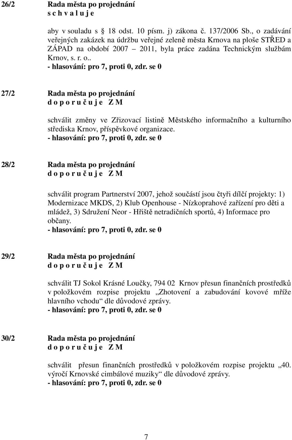 28/2 Rada města po projednání schválit program Partnerství 2007, jehož součástí jsou čtyři dílčí projekty: 1) Modernizace MKDS, 2) Klub Openhouse - Nízkoprahové zařízení pro děti a mládež, 3)