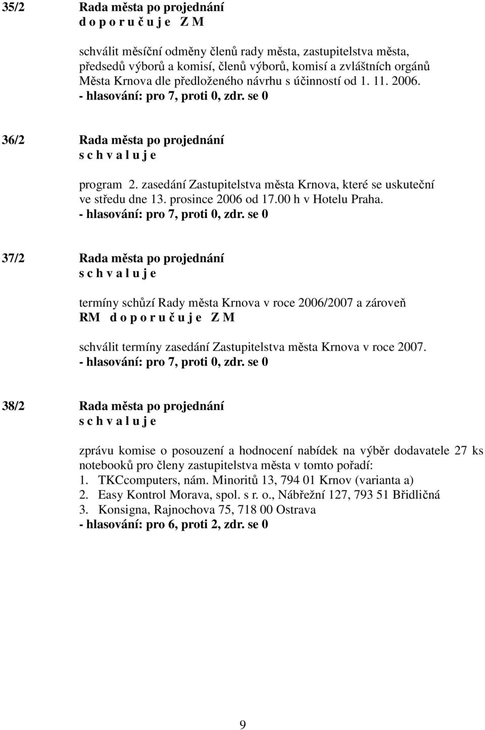 37/2 Rada města po projednání termíny schůzí Rady města Krnova v roce 2006/2007 a zároveň RM schválit termíny zasedání Zastupitelstva města Krnova v roce 2007.