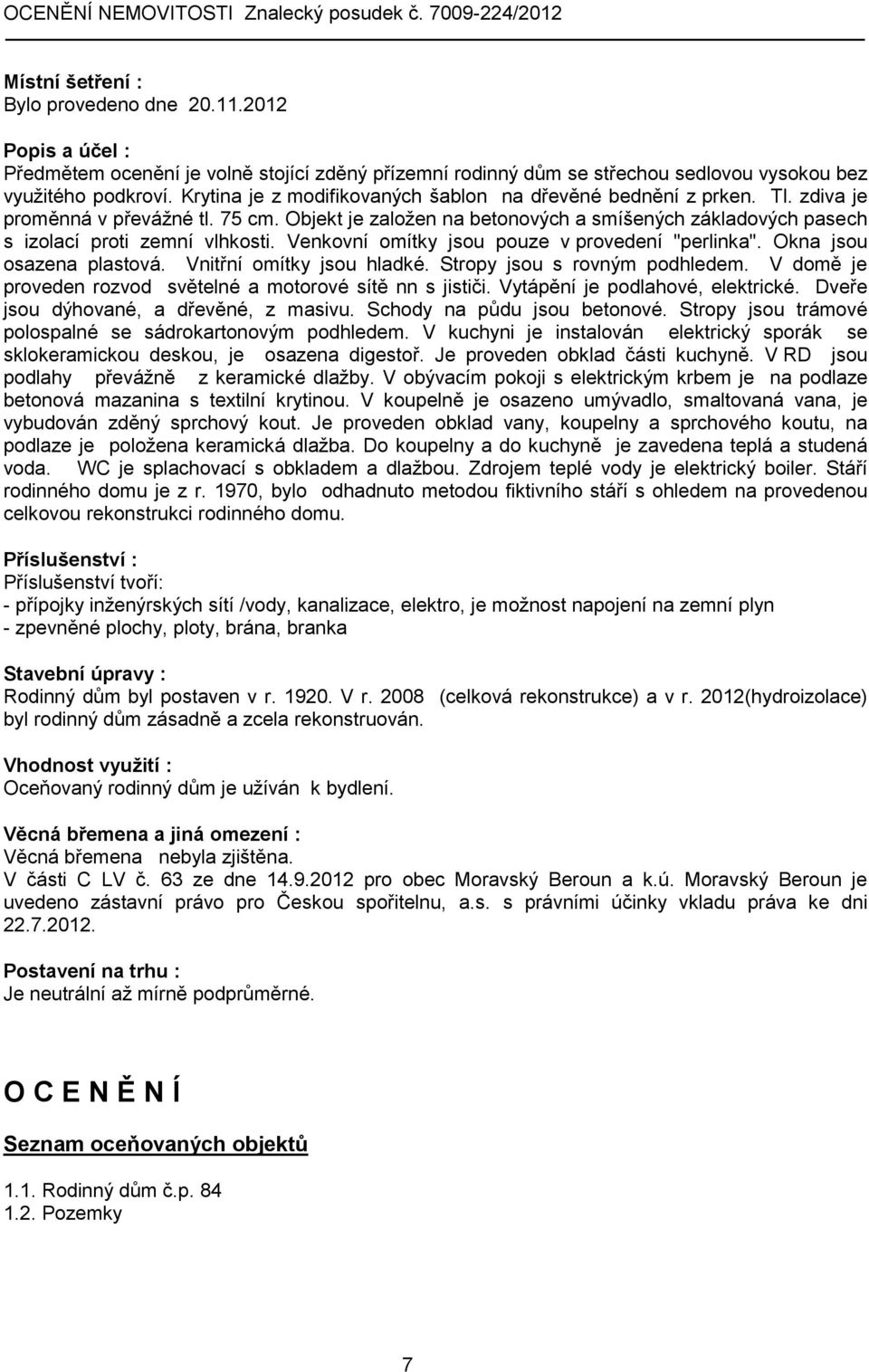 Objekt je založen na betonových a smíšených základových pasech s izolací proti zemní vlhkosti. Venkovní omítky jsou pouze v provedení "perlinka". Okna jsou osazena plastová.