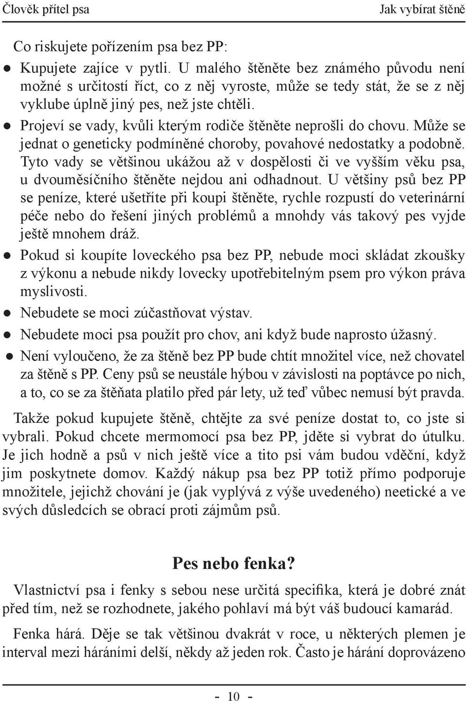 Projeví se vady, kvůli kterým rodiče štěněte neprošli do chovu. Může se jednat o geneticky podmíněné choroby, povahové nedostatky a podobně.