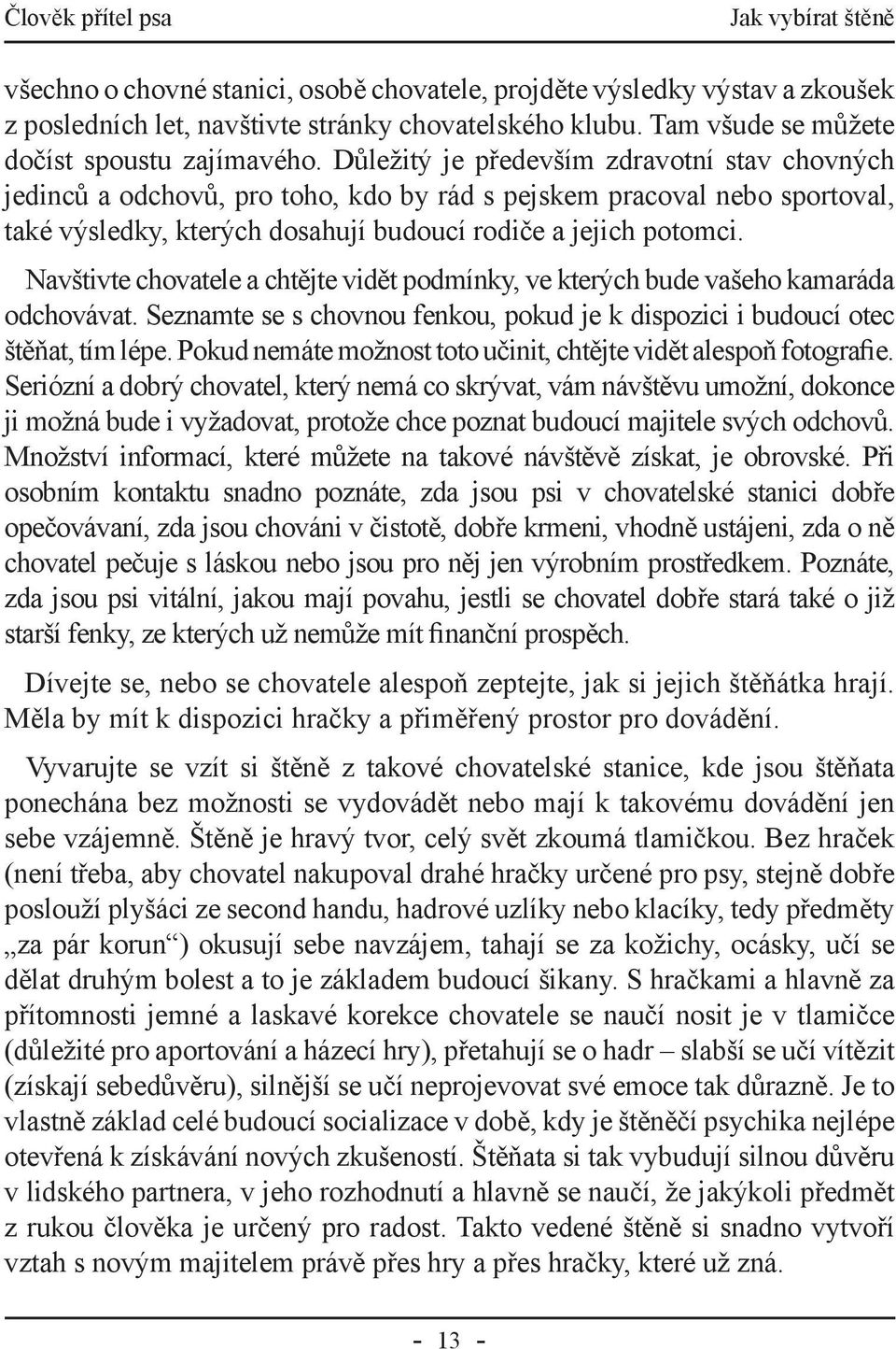 Navštivte chovatele a chtějte vidět podmínky, ve kterých bude vašeho kamaráda odchovávat. Seznamte se s chovnou fenkou, pokud je k dispozici i budoucí otec štěňat, tím lépe.