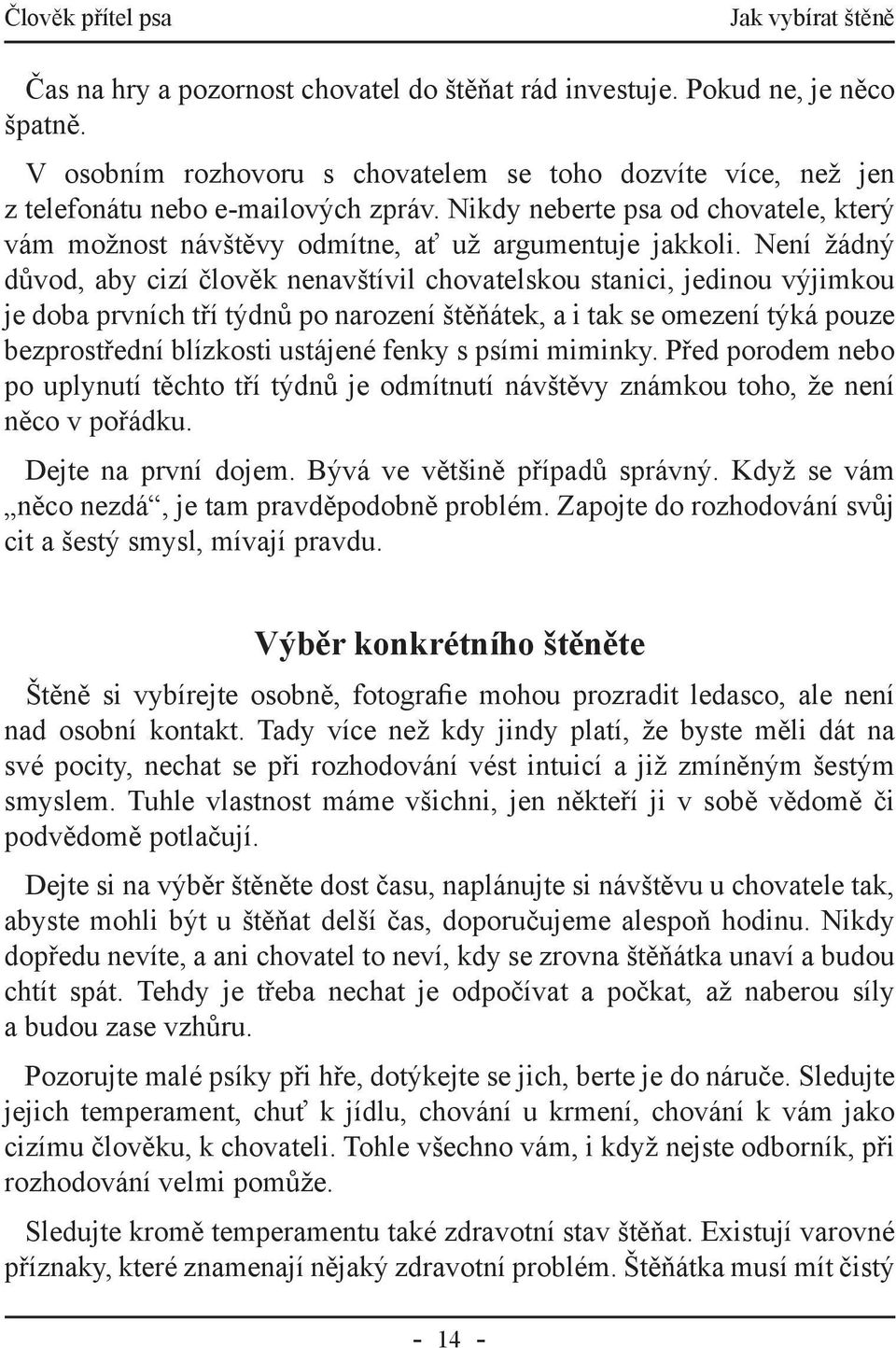 Není žádný důvod, aby cizí člověk nenavštívil chovatelskou stanici, jedinou výjimkou je doba prvních tří týdnů po narození štěňátek, a i tak se omezení týká pouze bezprostřední blízkosti ustájené
