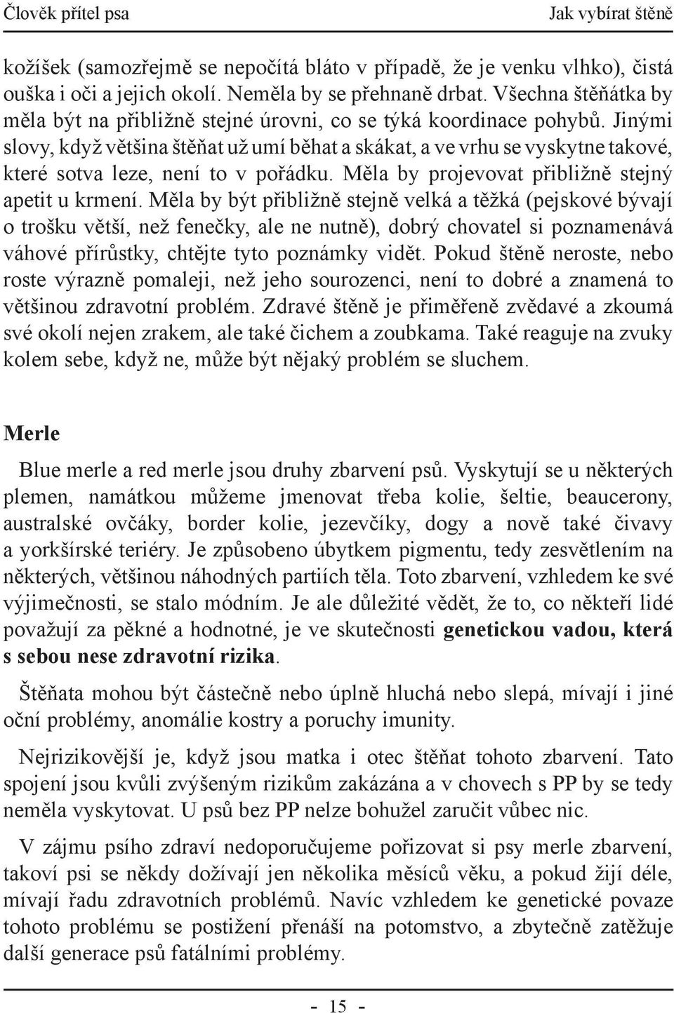 Jinými slovy, když většina štěňat už umí běhat a skákat, a ve vrhu se vyskytne takové, které sotva leze, není to v pořádku. Měla by projevovat přibližně stejný apetit u krmení.