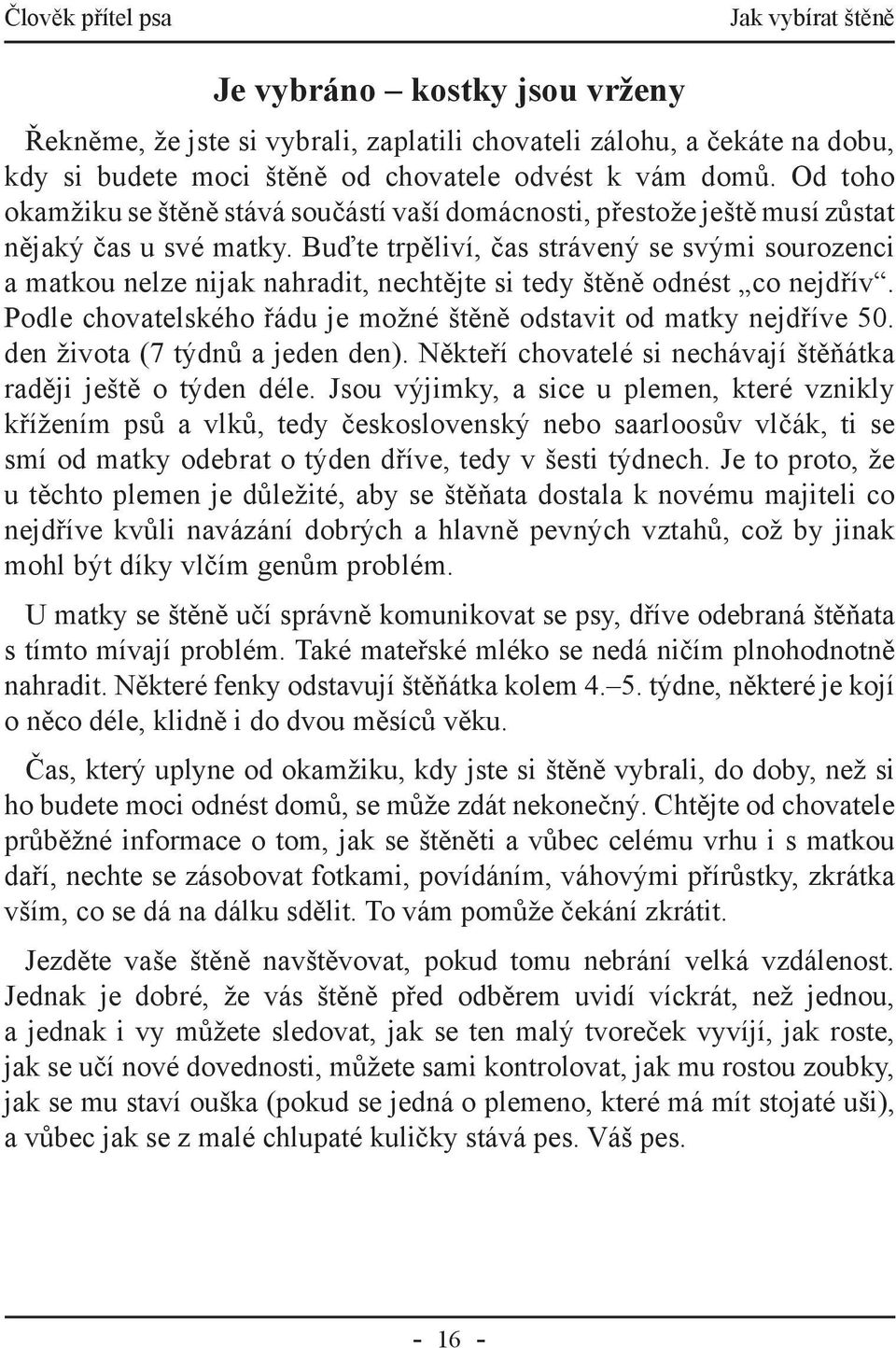 Buďte trpěliví, čas strávený se svými sourozenci a matkou nelze nijak nahradit, nechtějte si tedy štěně odnést co nejdřív. Podle chovatelského řádu je možné štěně odstavit od matky nejdříve 50.