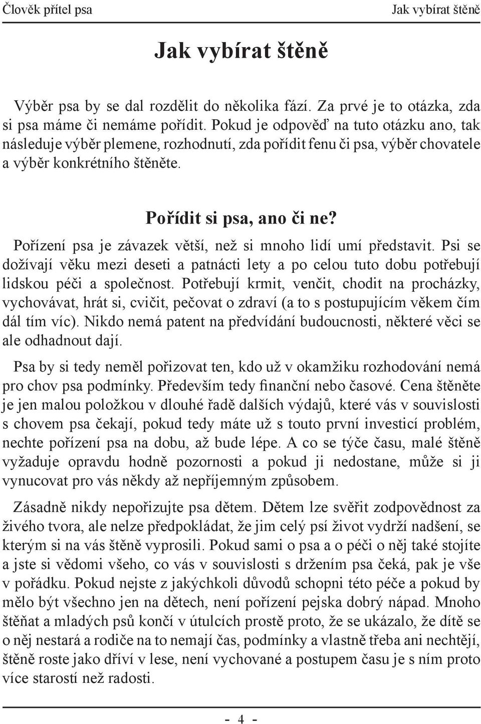 Pořízení psa je závazek větší, než si mnoho lidí umí představit. Psi se dožívají věku mezi deseti a patnácti lety a po celou tuto dobu potřebují lidskou péči a společnost.