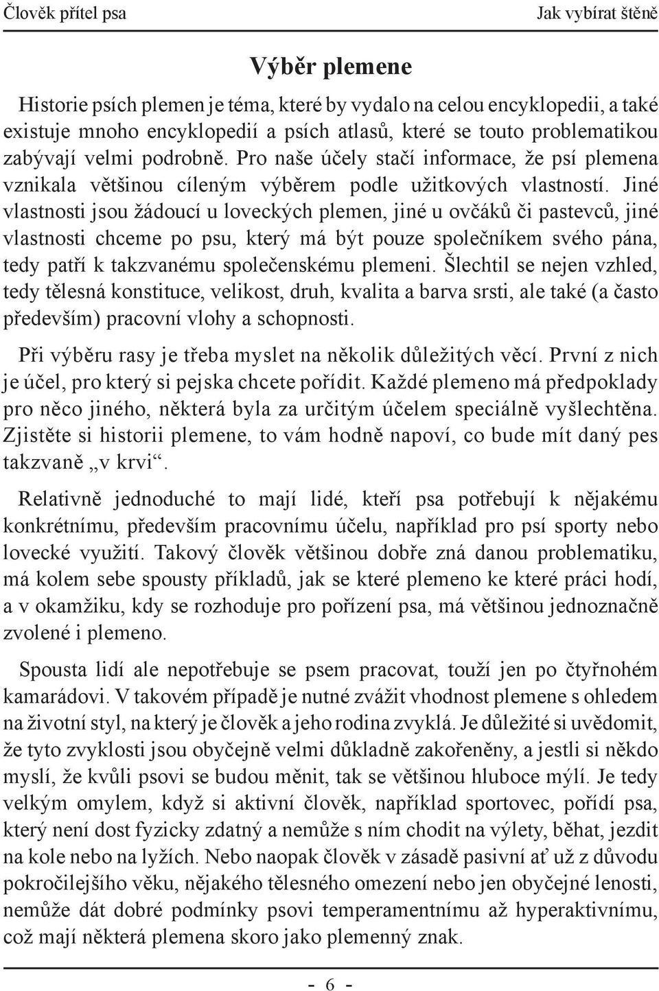 Jiné vlastnosti jsou žádoucí u loveckých plemen, jiné u ovčáků či pastevců, jiné vlastnosti chceme po psu, který má být pouze společníkem svého pána, tedy patří k takzvanému společenskému plemeni.