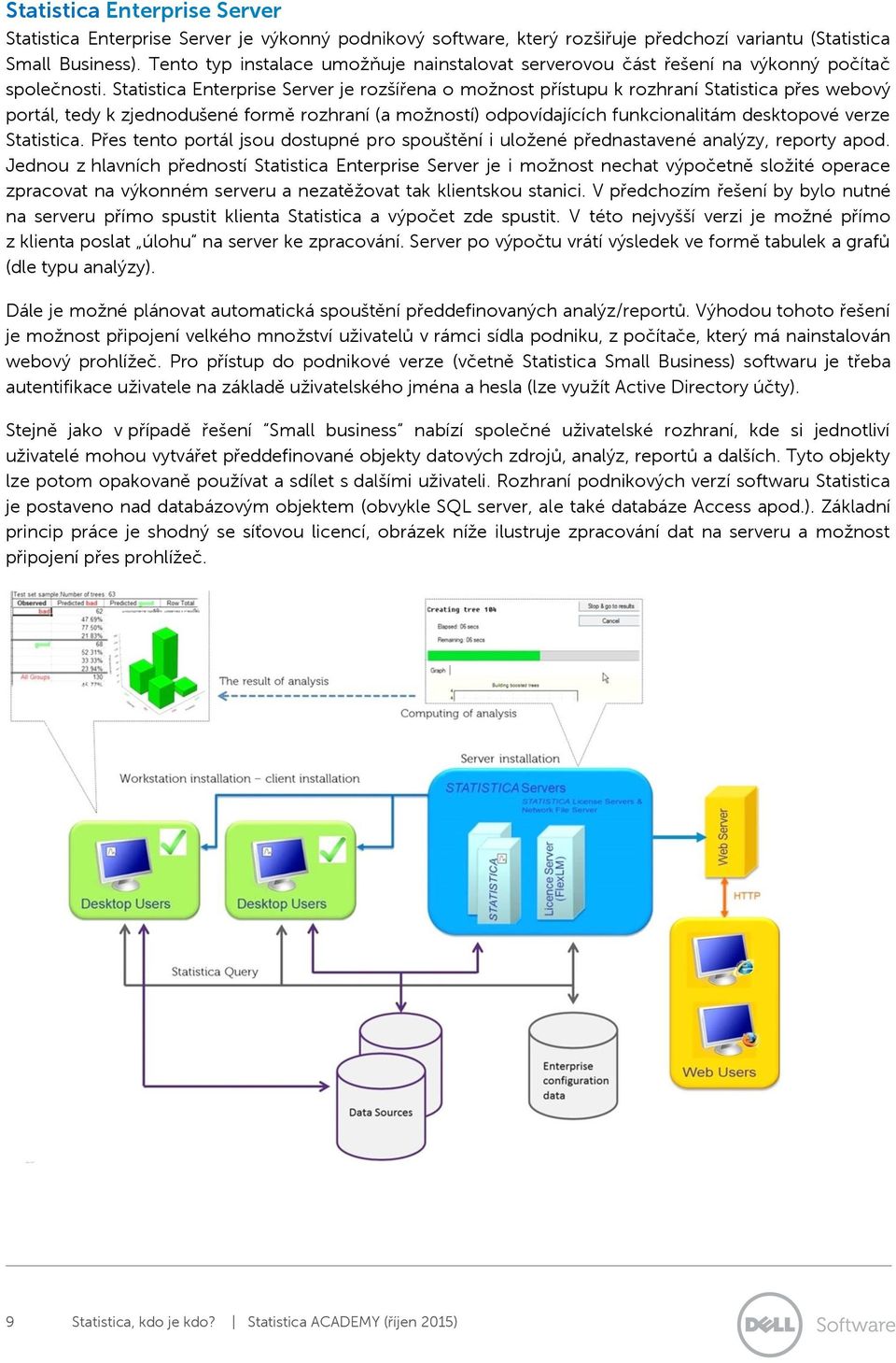 Statistica Enterprise Server je rozšířena o možnost přístupu k rozhraní Statistica přes webový portál, tedy k zjednodušené formě rozhraní (a možností) odpovídajících funkcionalitám desktopové verze