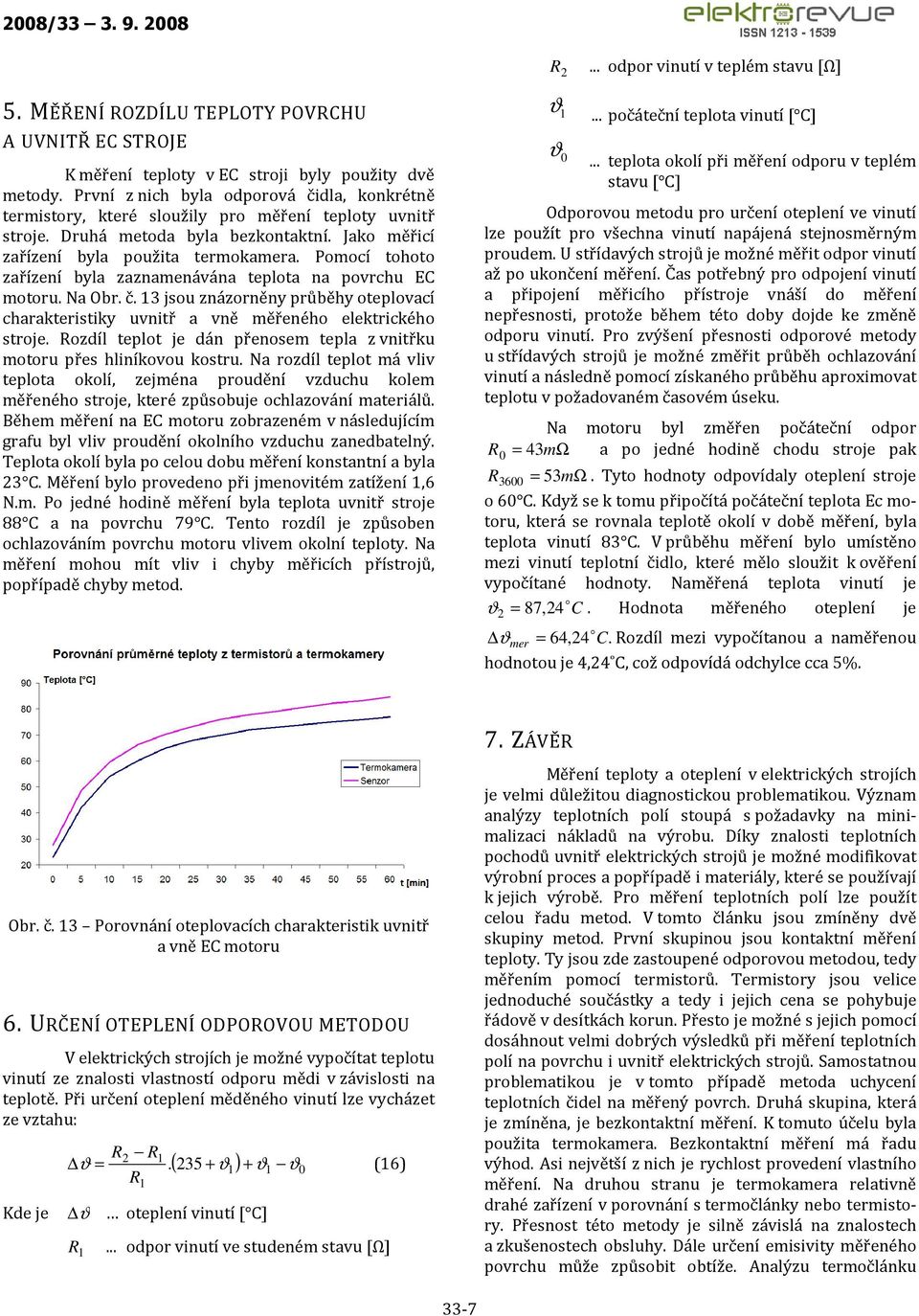 Pomocí tohoto zařízení byla zaznamenávána teplota na povrchu EC motoru. Na Obr. č. 13 jsou znázorněny průběhy oteplovací charakteristiky uvnitř a vně měřeného elektrického stroje.