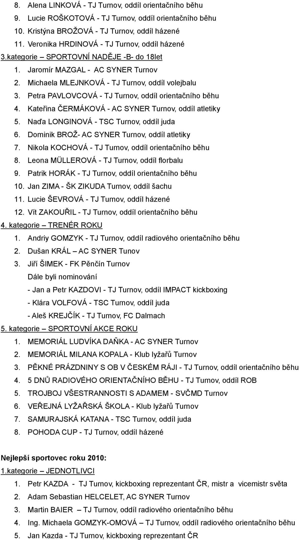 Petra PAVLOVCOVÁ - TJ Turnov, oddíl orientačního běhu 4. Kateřina ČERMÁKOVÁ - AC SYNER Turnov, oddíl atletiky 5. Naďa LONGINOVÁ - TSC Turnov, oddíl juda 6.