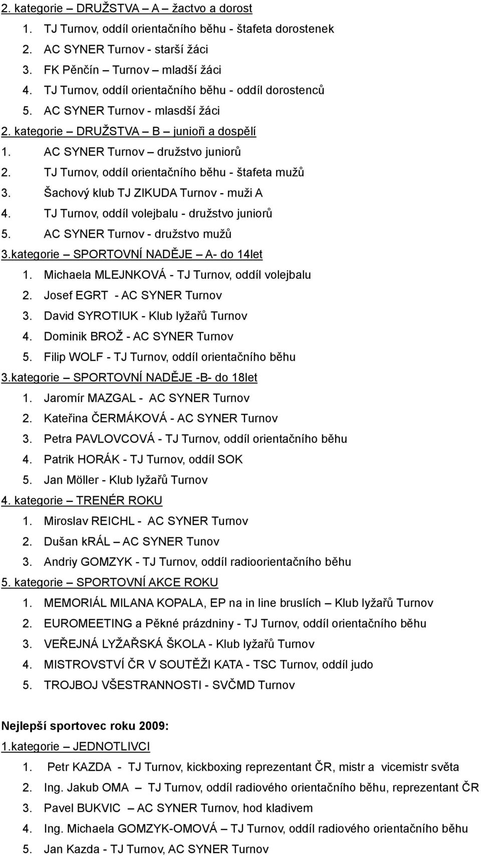 Šachový klub TJ ZIKUDA Turnov - muži A 4. TJ Turnov, oddíl volejbalu - družstvo juniorů 5. AC SYNER Turnov - družstvo mužů 3.kategorie SPORTOVNÍ NADĚJE A- do 14let 1.