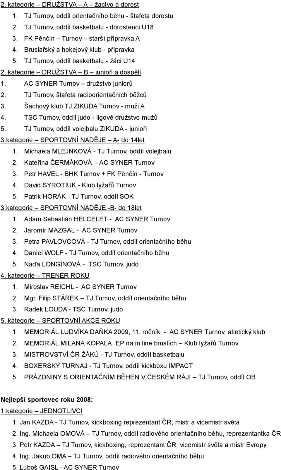 Šachový klub TJ ZIKUDA Turnov - muži A 4. TSC Turnov, oddíl judo - ligové družstvo mužů 5. TJ Turnov, oddíl volejbalu ZIKUDA - junioři 3.kategorie SPORTOVNÍ NADĚJE A- do 14let 1.