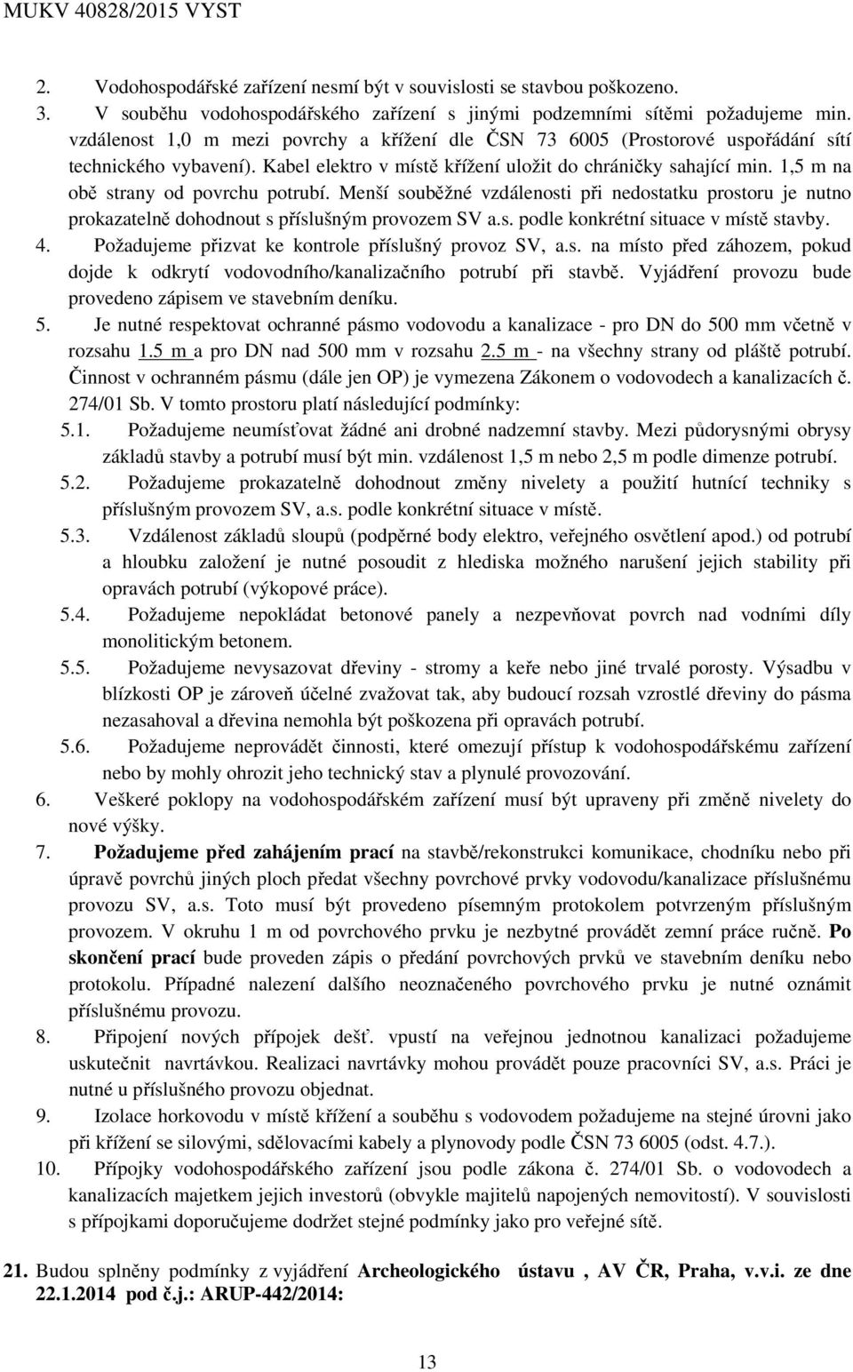 1,5 m na obě strany od povrchu potrubí. Menší souběžné vzdálenosti při nedostatku prostoru je nutno prokazatelně dohodnout s příslušným provozem SV a.s. podle konkrétní situace v místě stavby. 4.