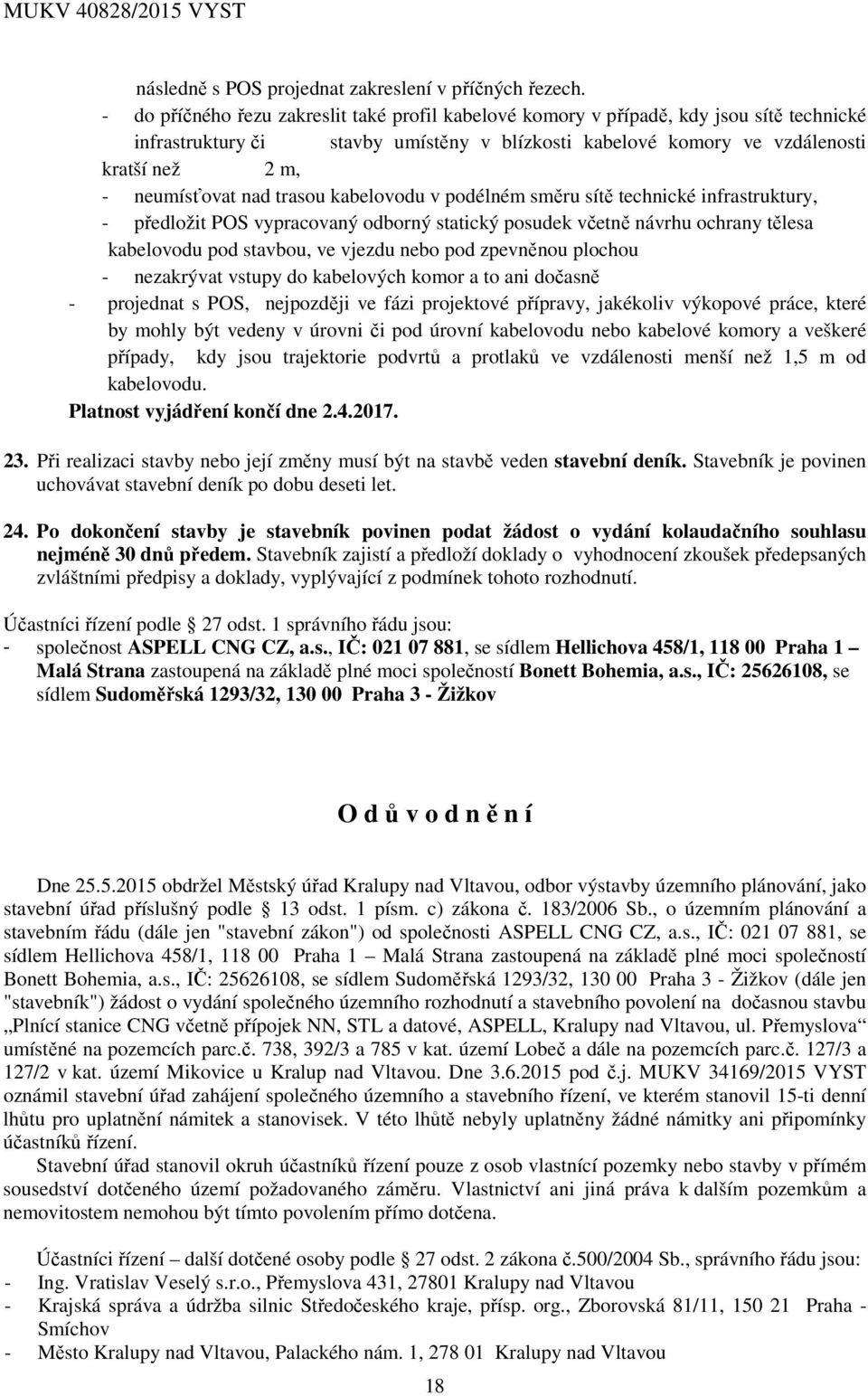 nad trasou kabelovodu v podélném směru sítě technické infrastruktury, - předložit POS vypracovaný odborný statický posudek včetně návrhu ochrany tělesa kabelovodu pod stavbou, ve vjezdu nebo pod