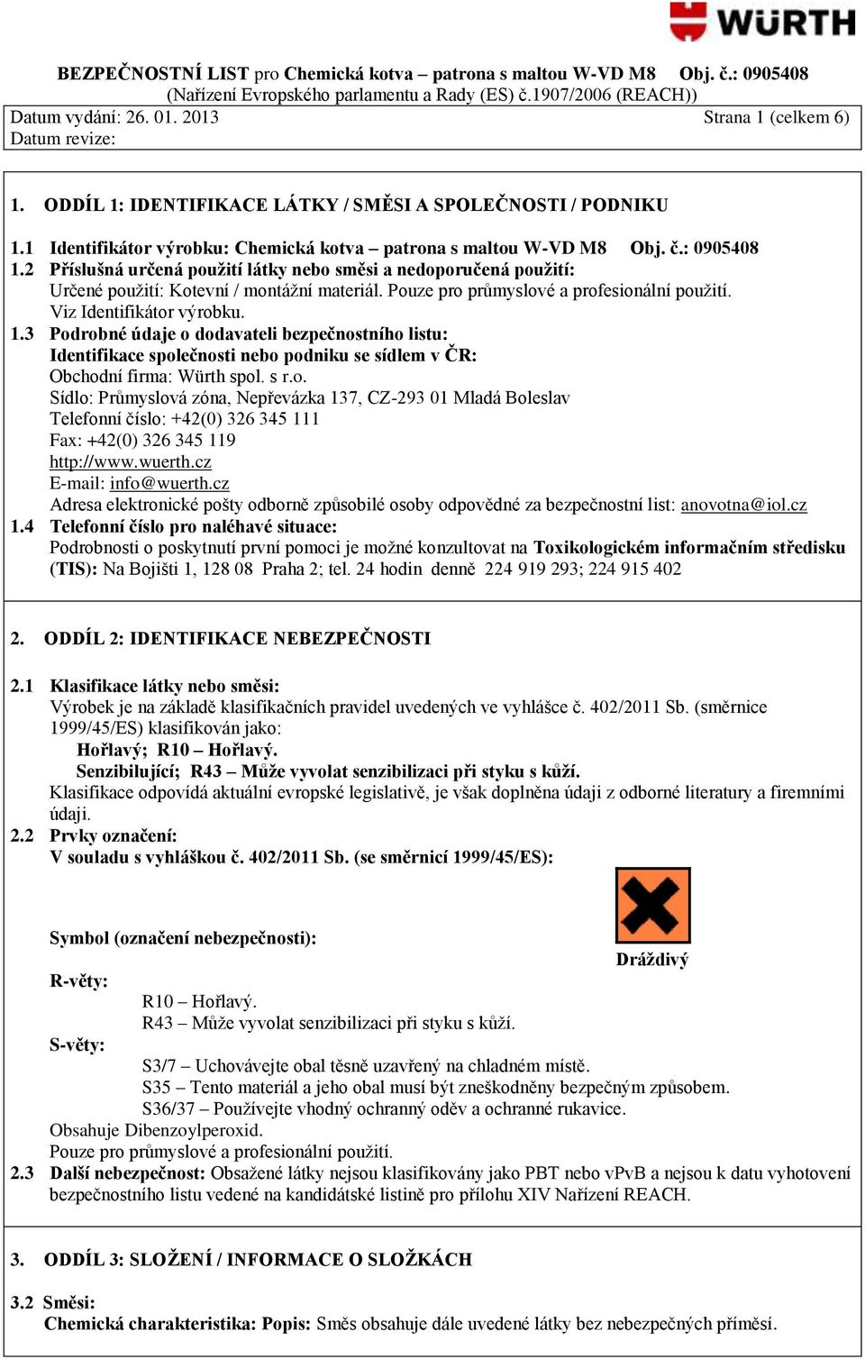 3 Podrobné údaje o dodavateli bezpečnostního listu: Identifikace společnosti nebo podniku se sídlem v ČR: Obchodní firma: Würth spol. s r.o. Sídlo: Průmyslová zóna, Nepřevázka 137, CZ-293 01 Mladá Boleslav Telefonní číslo: +42(0) 326 345 111 Fax: +42(0) 326 345 119 http://www.