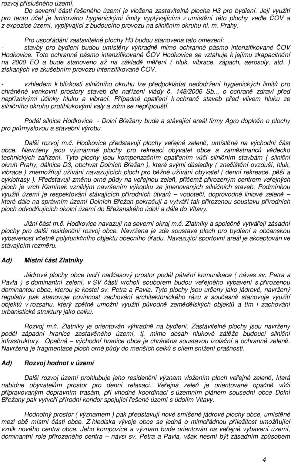 Pro uspořádání zastavitelné plochy H3 budou stanovena tato omezení: - stavby pro bydlení budou umístěny výhradně mimo ochranné pásmo intenzifikované ČOV Hodkovice.