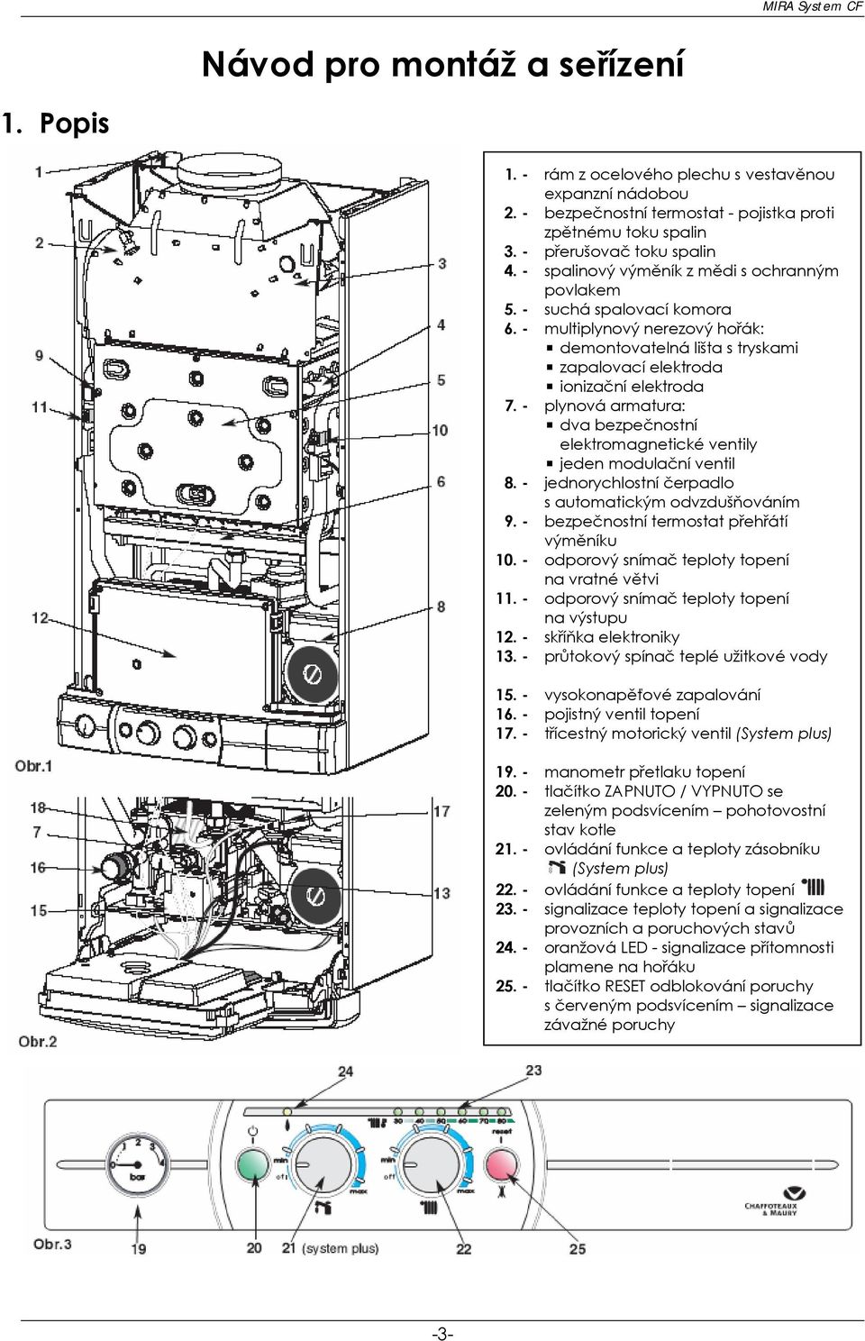 - plynová armatura: dva bezpečnostní elektromagnetické ventily jeden modulační ventil 8. - jednorychlostní čerpadlo s automatickým odvzdušňováním 9. - bezpečnostní termostat přehřátí výměníku 10.