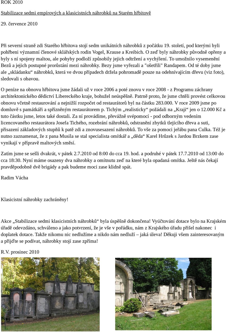 O zeď byly náhrobky původně opřeny a byly s ní spojeny maltou, ale pohyby podloží způsobily jejich odtržení a vychýlení. To umožnilo vysemenění Bezů a jejich postupné prorůstání mezi náhrobky.