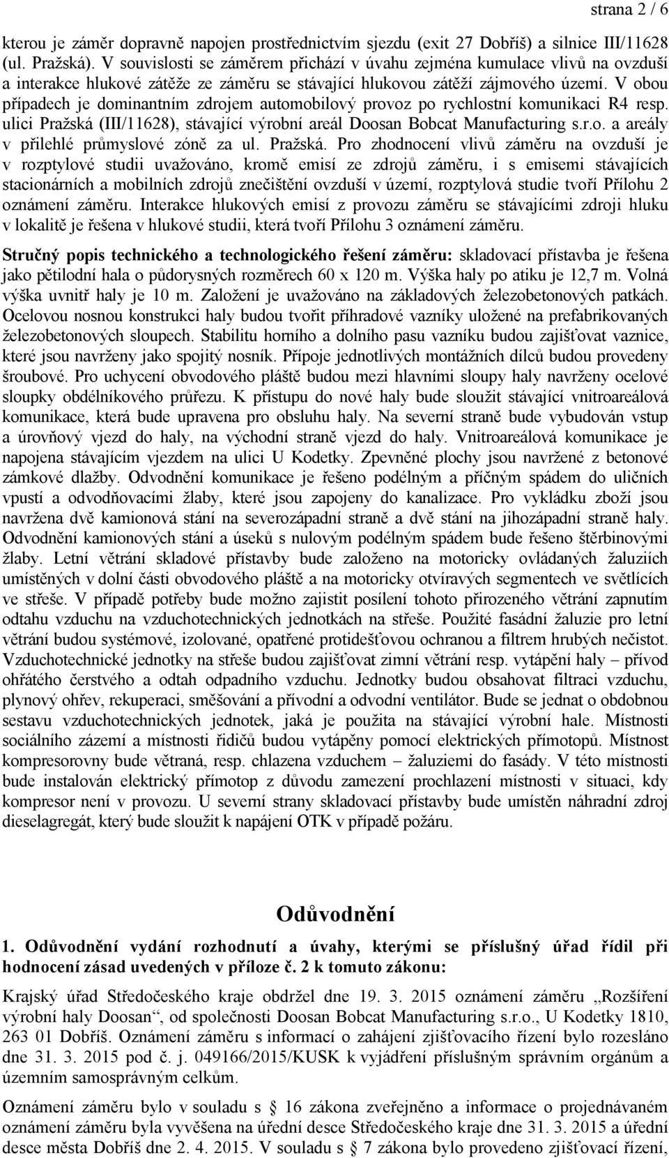 V obou případech je dominantním zdrojem automobilový provoz po rychlostní komunikaci R4 resp. ulici Praţská (III/11628), stávající výrobní areál Doosan Bobcat Manufacturing s.r.o. a areály v přilehlé průmyslové zóně za ul.