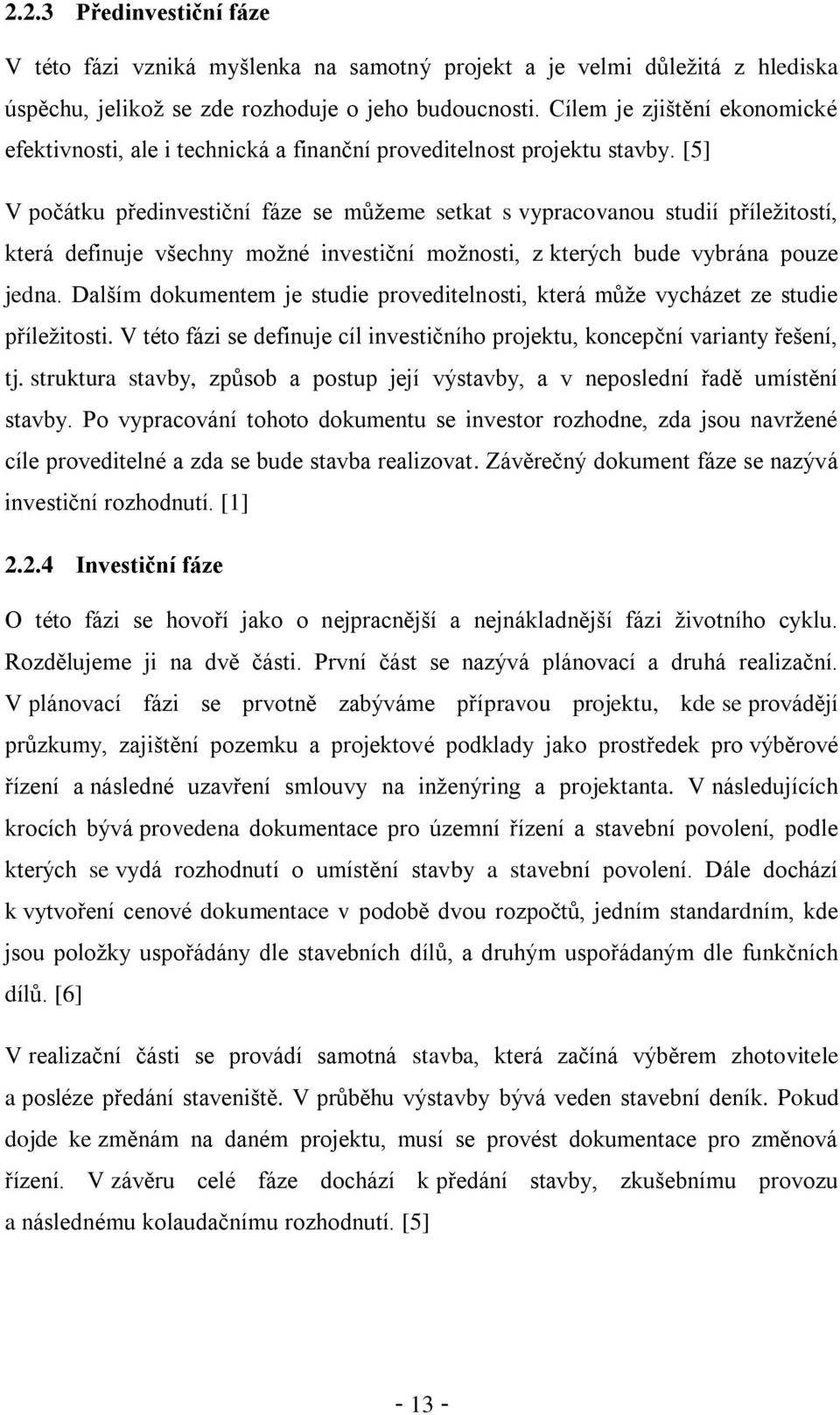 [5] V počátku předinvestiční fáze se můžeme setkat s vypracovanou studií příležitostí, která definuje všechny možné investiční možnosti, z kterých bude vybrána pouze jedna.
