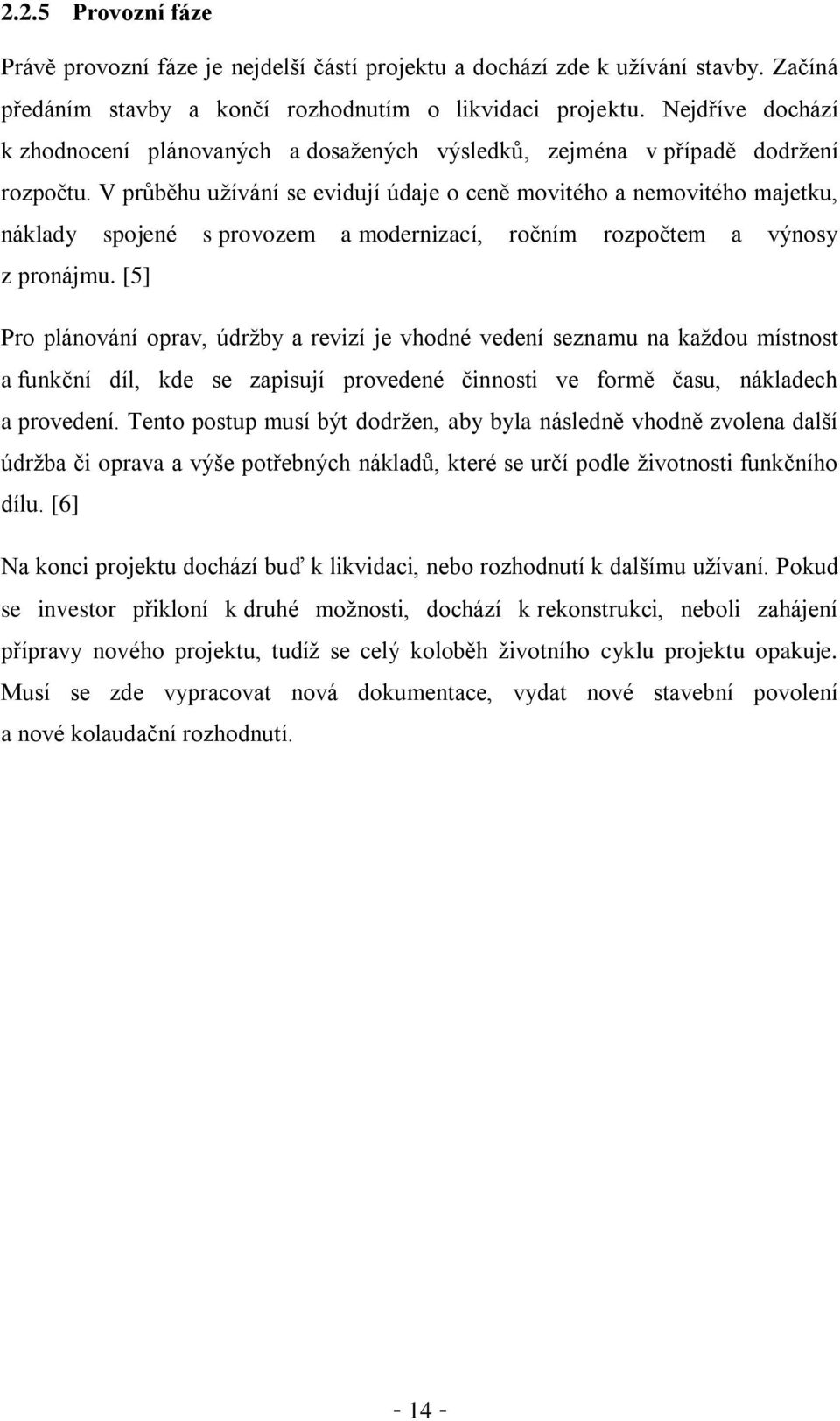 V průběhu užívání se evidují údaje o ceně movitého a nemovitého majetku, náklady spojené s provozem a modernizací, ročním rozpočtem a výnosy z pronájmu.