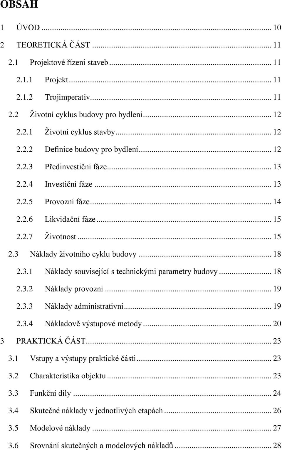 .. 18 2.3.1 Náklady související s technickými parametry budovy... 18 2.3.2 Náklady provozní... 19 2.3.3 Náklady administrativní... 19 2.3.4 Nákladově výstupové metody... 20 3 PRAKTICKÁ ČÁST... 23 3.