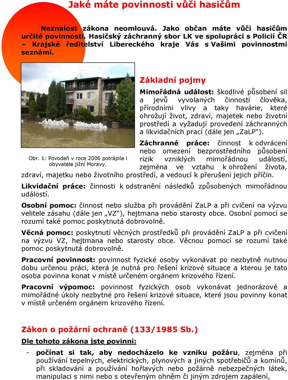 Základní pojmy Mimořádná událost: škodlivé působení sil a jevů vyvolaných činností člověka, přírodními vlivy a taky havárie, které ohrožují život, zdraví, majetek nebo životní prostředí a vyžadují