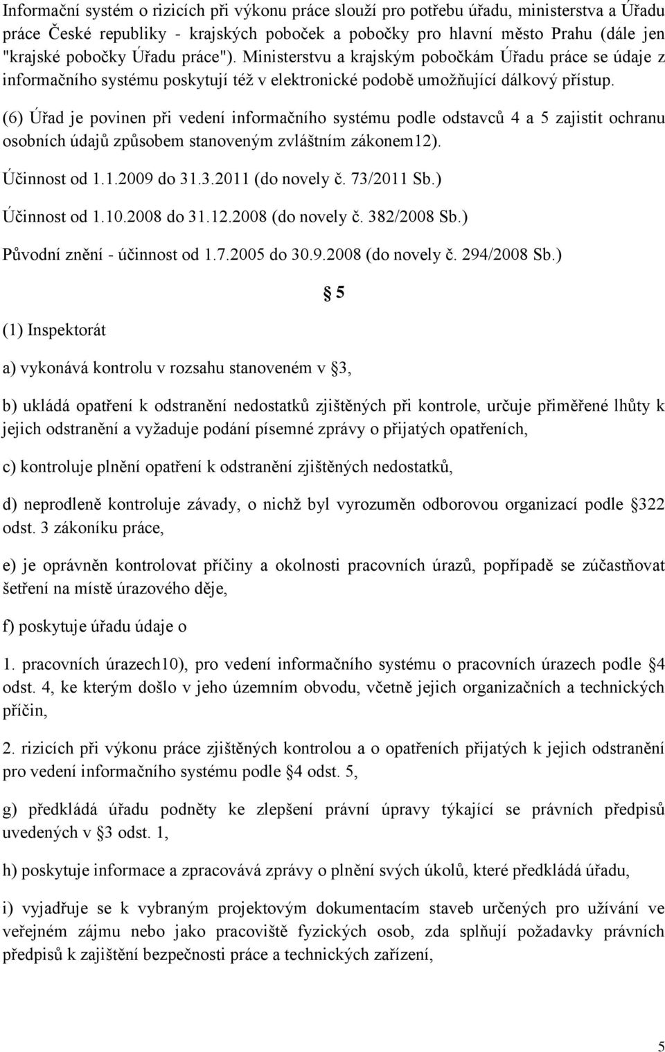 (6) Úřad je povinen při vedení informačního systému podle odstavců 4 a 5 zajistit ochranu osobních údajů způsobem stanoveným zvláštním zákonem12). Účinnost od 1.1.2009 do 31.3.2011 (do novely č.