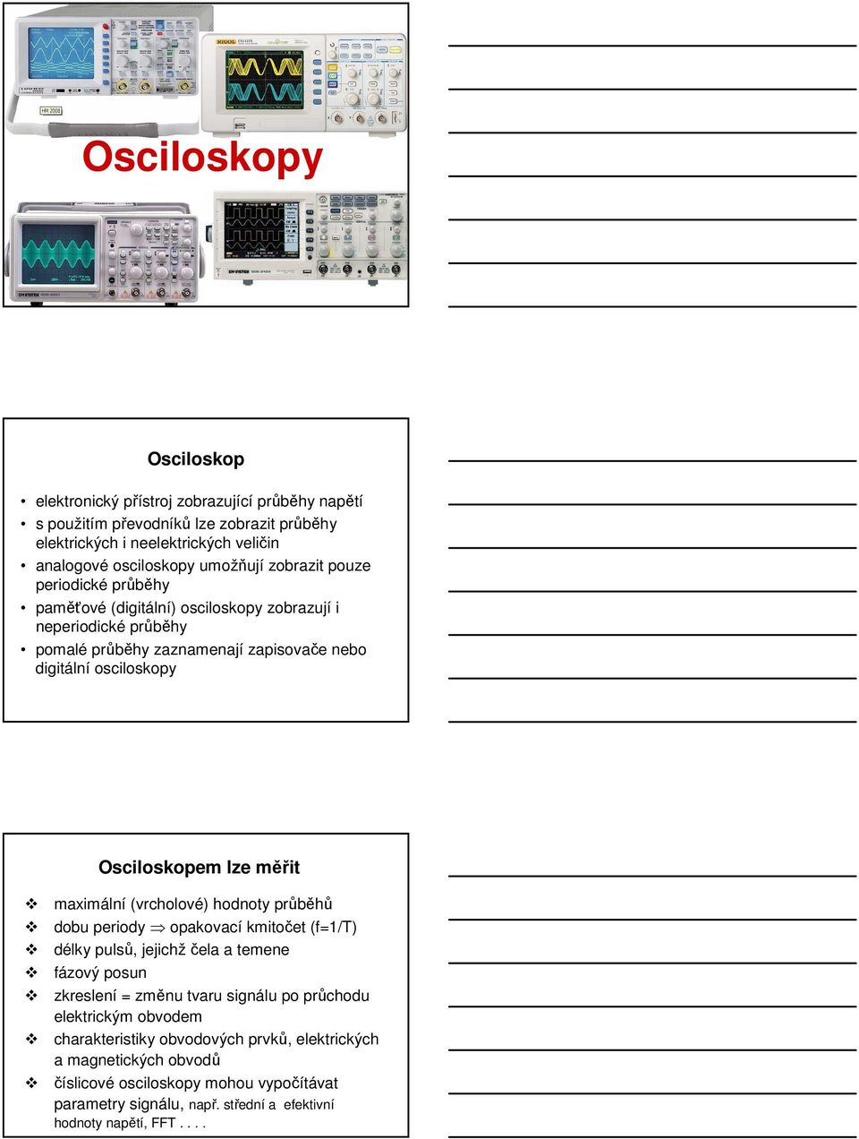 měřit maximální (vrcholové) hodnoty průběhů dobu periody opakovací kmitočet (f=1/t) délky pulsů, jejichžčela a temene fázový posun zkreslení = změnu tvaru signálu po průchodu