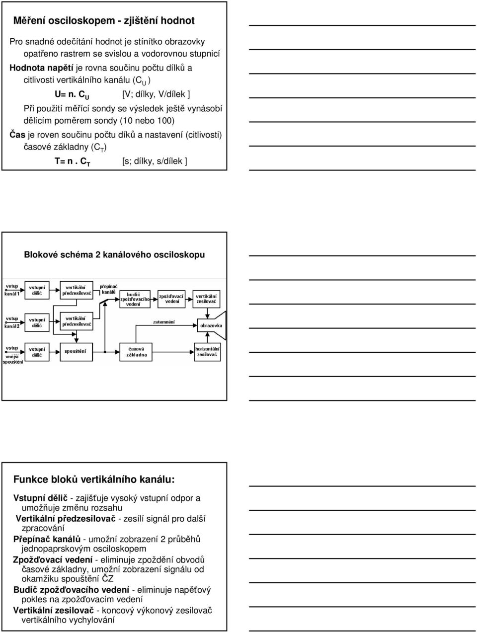 C U [V; dílky, V/dílek ] Při použití měřící sondy se výsledek ještě vynásobí dělícím poměrem sondy (10 nebo 100) Čas je roven součinu počtu díků a nastavení (citlivosti) časové základny (C T ) T= n.
