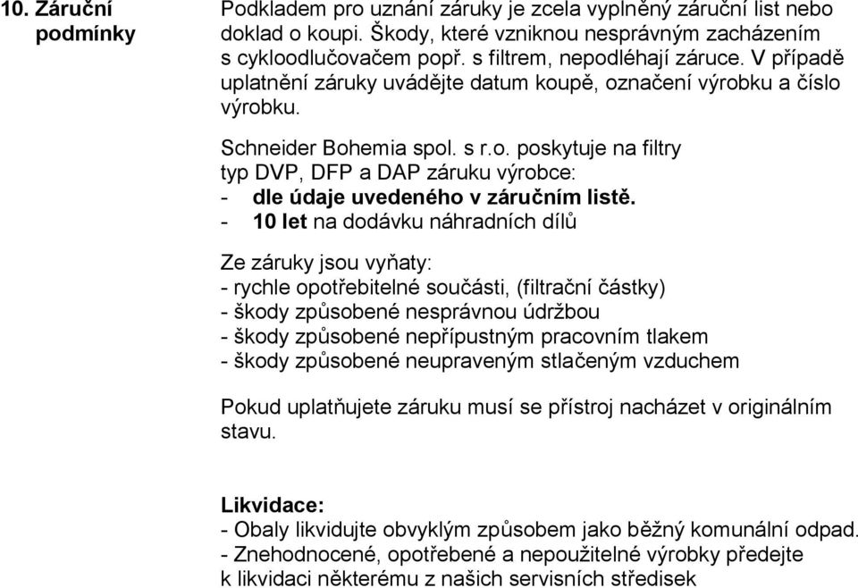 - 10 let na dodávku náhradních dílů Ze záruky jsou vyňaty: - rychle opotřebitelné součásti, (filtrační částky) - škody způsobené nesprávnou údržbou - škody způsobené nepřípustným pracovním tlakem -