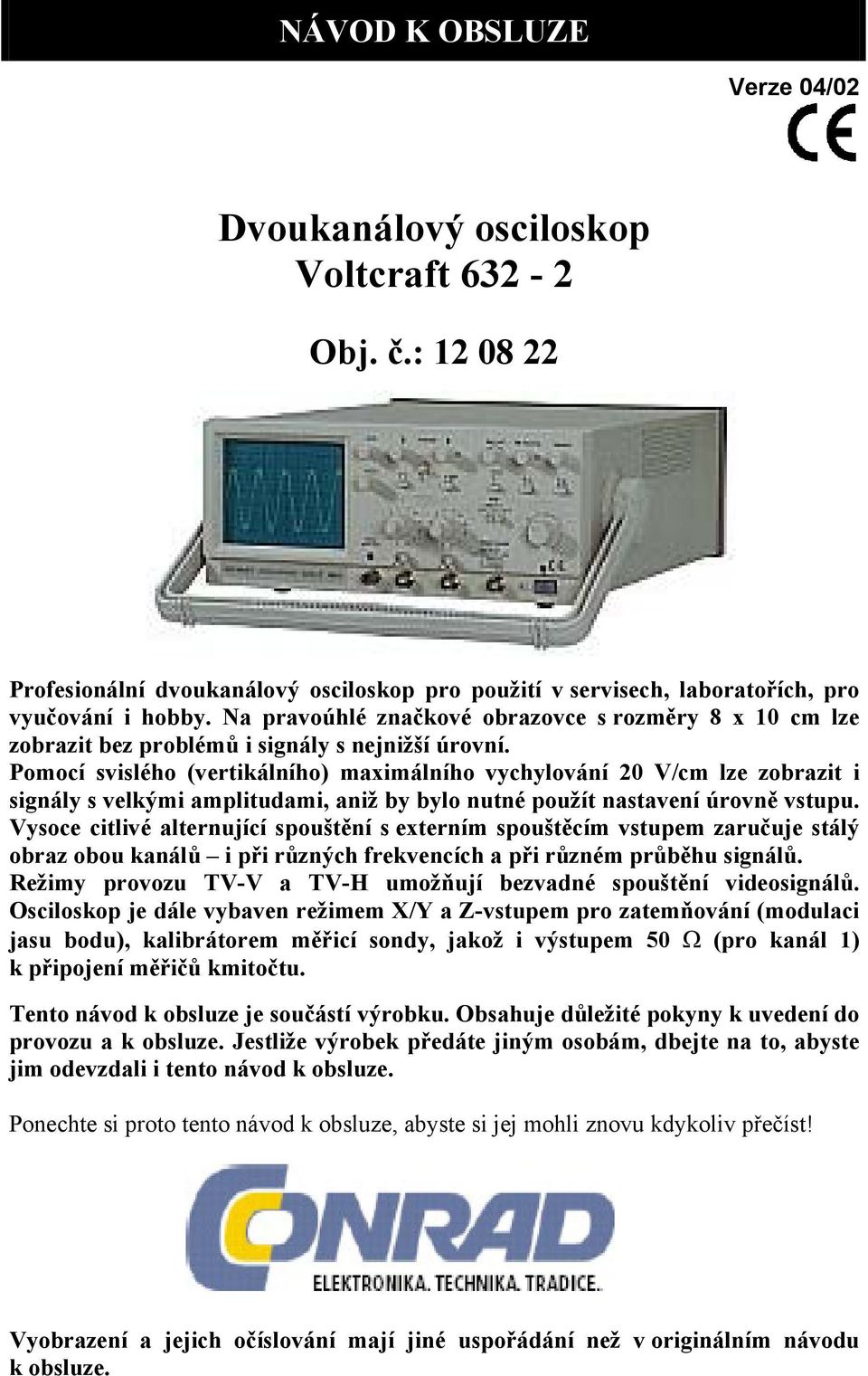 Pomocí svislého (vertikálního) maximálního vychylování 20 V/cm lze zobrazit i signály s velkými amplitudami, aniž by bylo nutné použít nastavení úrovně vstupu.