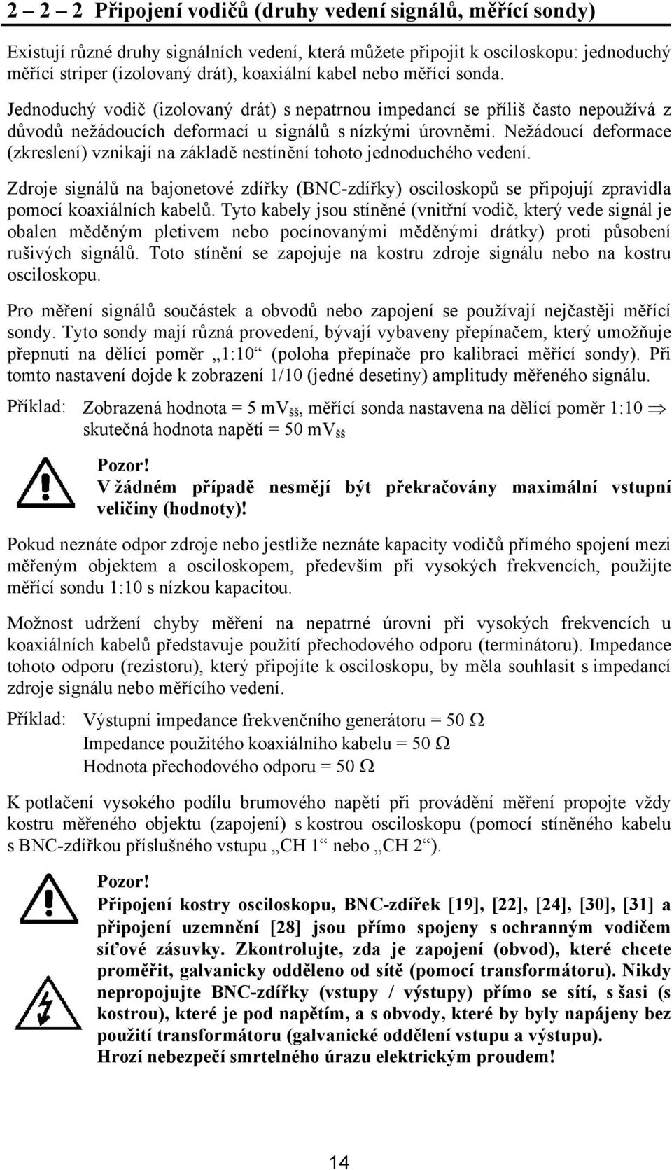 Nežádoucí deformace (zkreslení) vznikají na základě nestínění tohoto jednoduchého vedení. Zdroje signálů na bajonetové zdířky (BNC-zdířky) osciloskopů se připojují zpravidla pomocí koaxiálních kabelů.