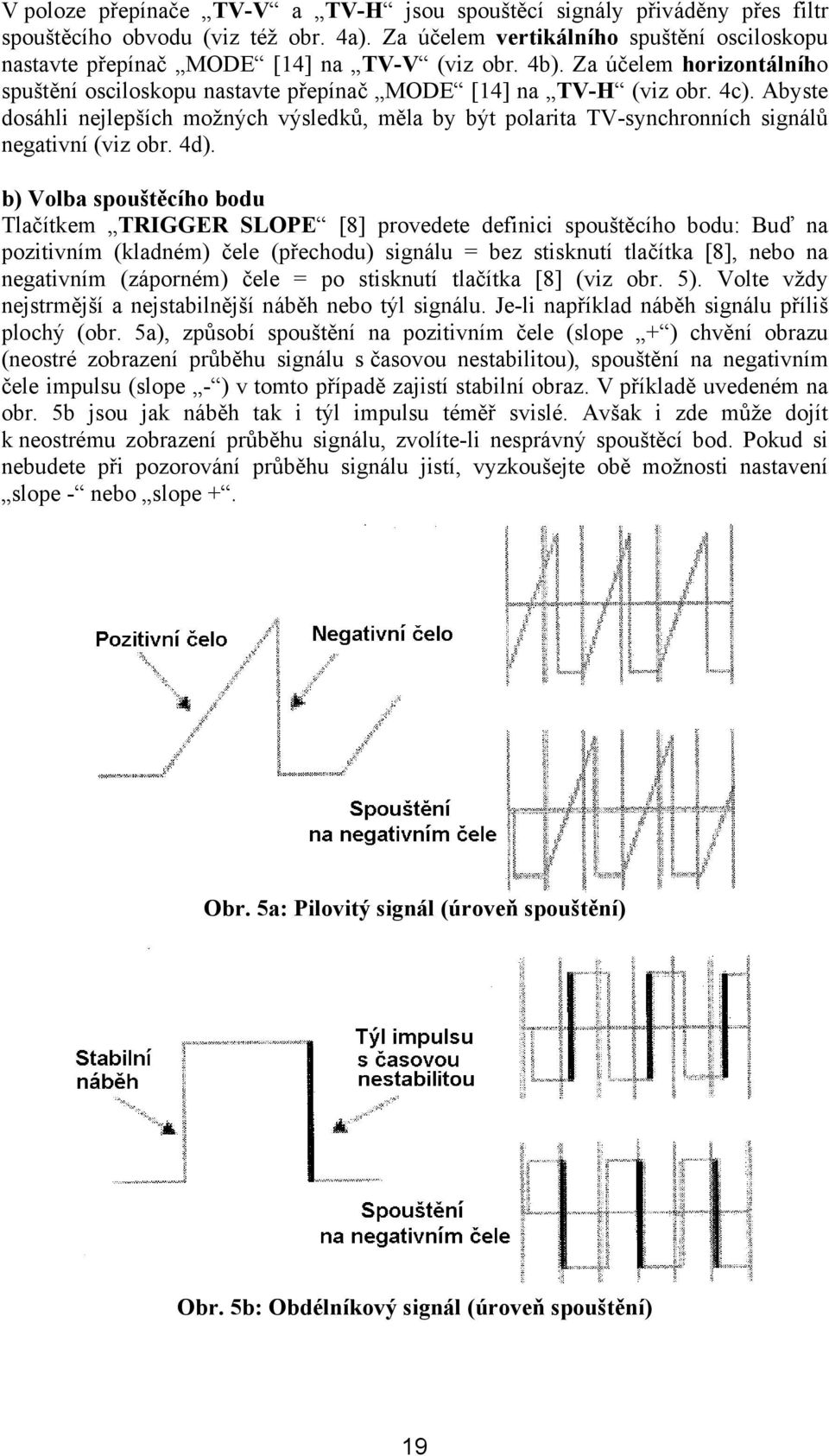 Abyste dosáhli nejlepších možných výsledků, měla by být polarita TV-synchronních signálů negativní (viz obr. 4d).