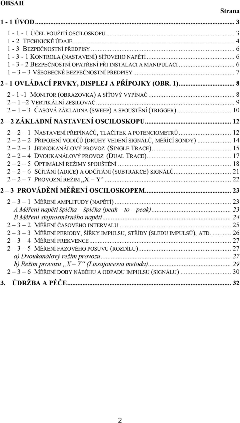 .. 8 2-1 -1 MONITOR (OBRAZOVKA) A SÍŤOVÝ VYPÍNAČ... 8 2 1 2 VERTIKÁLNÍ ZESILOVAČ... 9 2 1 3 ČASOVÁ ZÁKLADNA (SWEEP) A SPOUŠTĚNÍ (TRIGGER)... 10 2 2 ZÁKLADNÍ NASTAVENÍ OSCILOSKOPU.