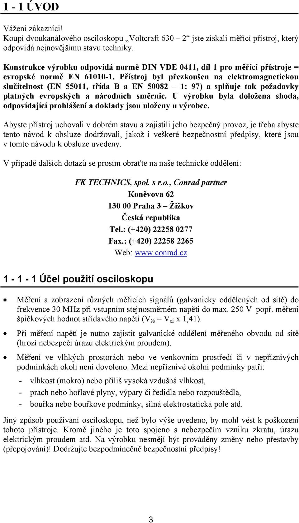 Přístroj byl přezkoušen na elektromagnetickou slučitelnost (EN 55011, třída B a EN 50082 1: 97) a splňuje tak požadavky platných evropských a národních směrnic.