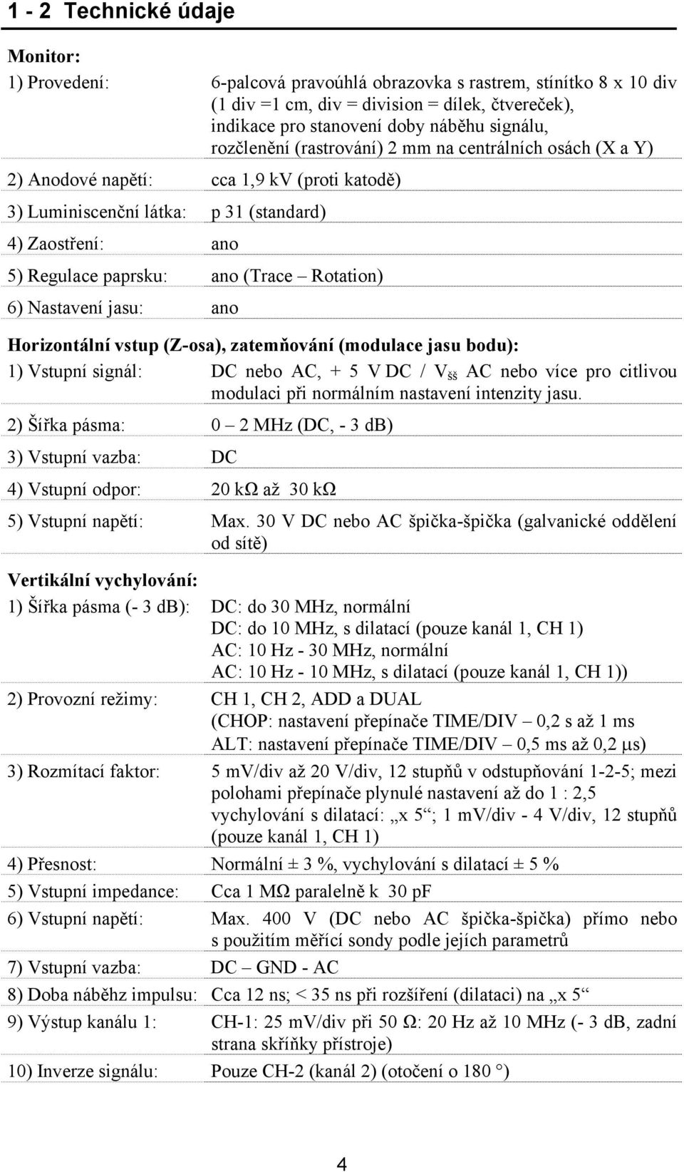 Rotation) 6) Nastavení jasu: ano Horizontální vstup (Z-osa), zatemňování (modulace jasu bodu): 1) Vstupní signál: DC nebo AC, + 5 V DC / V šš AC nebo více pro citlivou modulaci při normálním