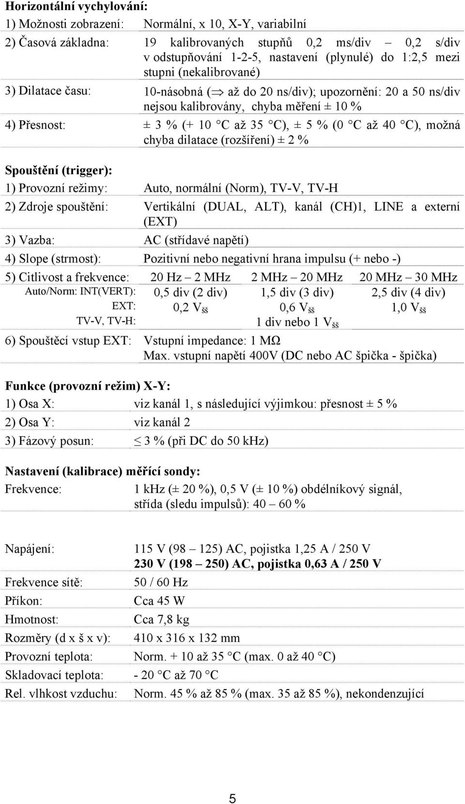 C), možná chyba dilatace (rozšíření) ± 2 % Spouštění (trigger): 1) Provozní režimy: Auto, normální (Norm), TV-V, TV-H 2) Zdroje spouštění: Vertikální (DUAL, ALT), kanál (CH)1, LINE a externí (EXT) 3)