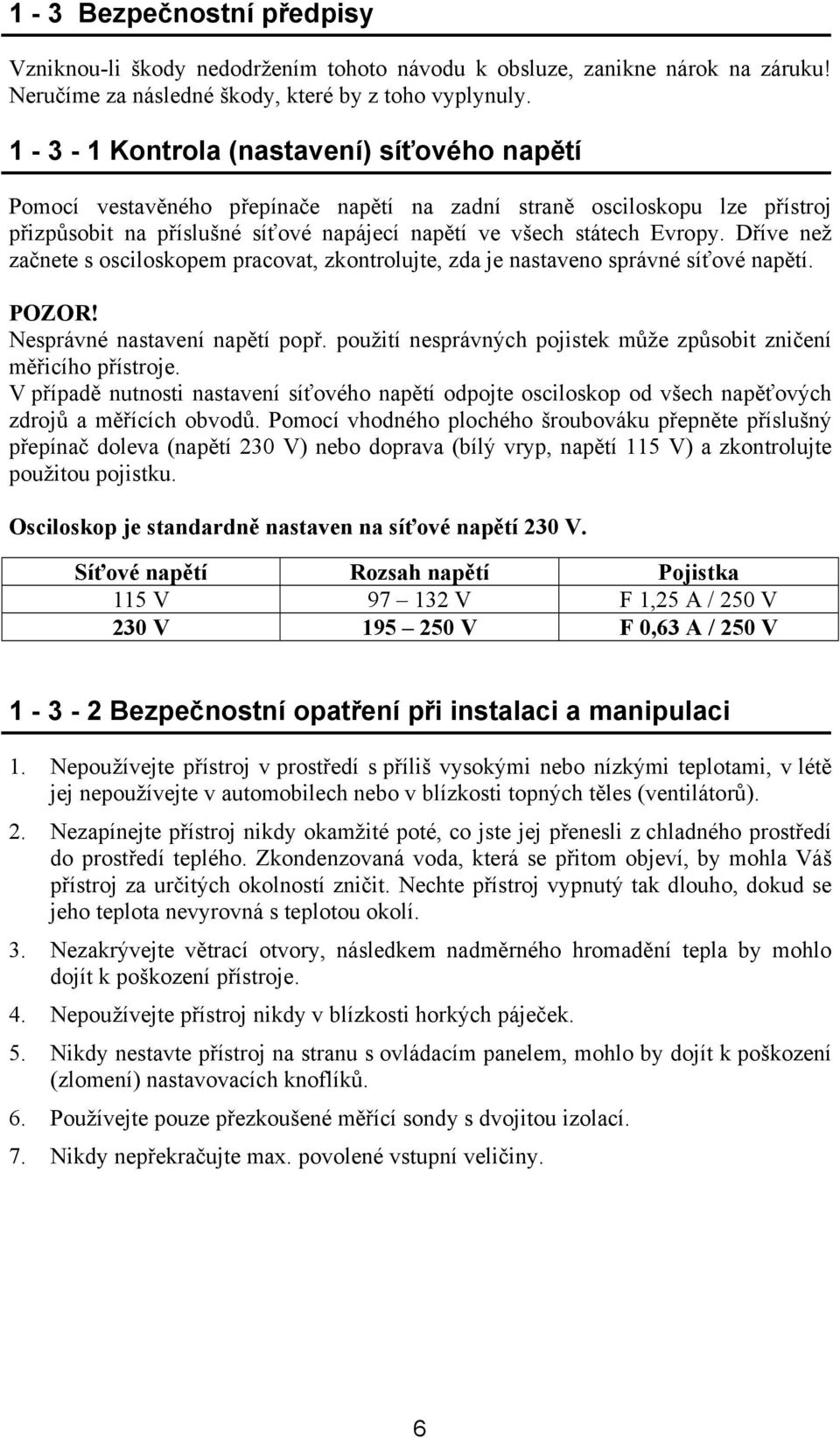 Dříve než začnete s osciloskopem pracovat, zkontrolujte, zda je nastaveno správné síťové napětí. POZOR! Nesprávné nastavení napětí popř.