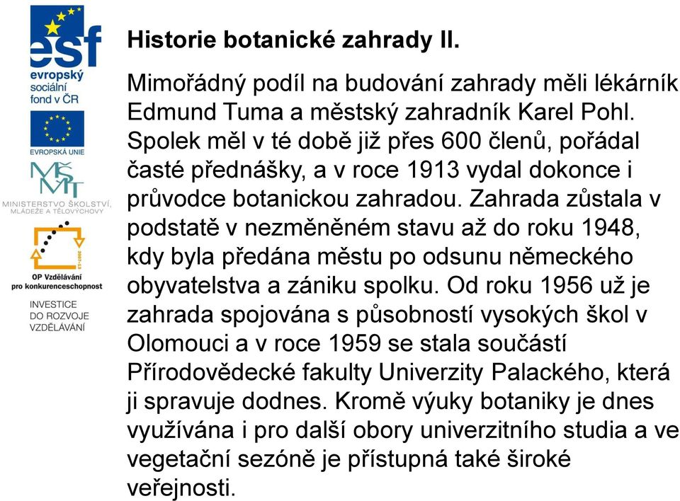 Zahrada zůstala v podstatě v nezměněném stavu až do roku 1948, kdy byla předána městu po odsunu německého obyvatelstva a zániku spolku.