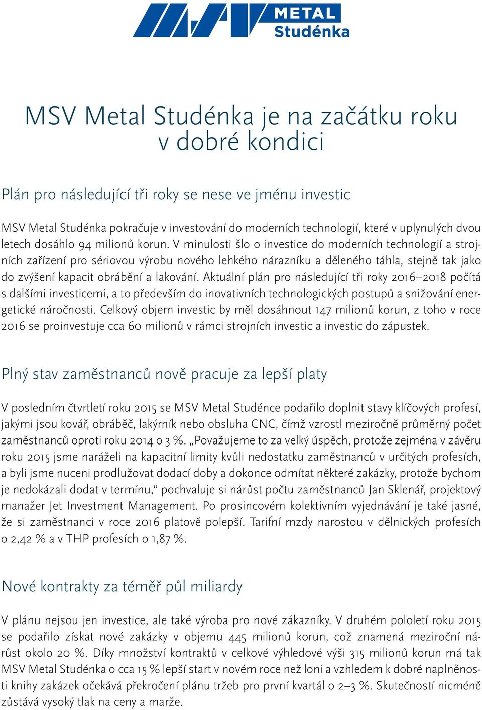 V minulosti šlo o investice do moderních technologií a strojních zařízení pro sériovou výrobu nového lehkého nárazníku a děleného táhla, stejně tak jako do zvýšení kapacit obrábění a lakování.