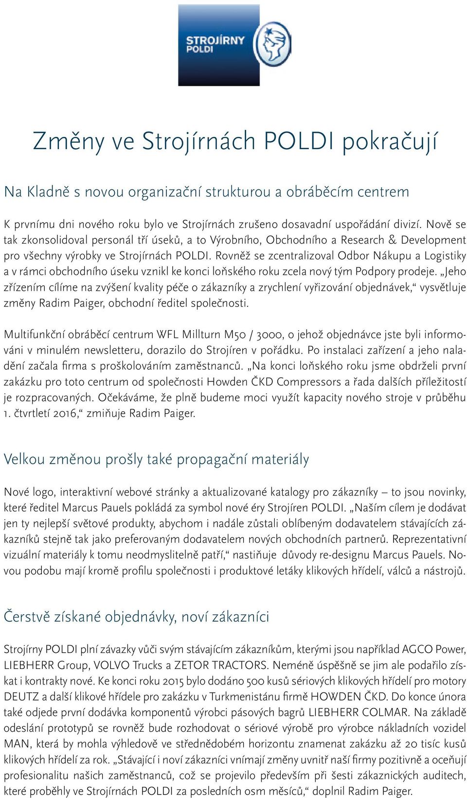 Rovněž se zcentralizoval Odbor Nákupu a Logistiky a v rámci obchodního úseku vznikl ke konci loňského roku zcela nový tým Podpory prodeje.