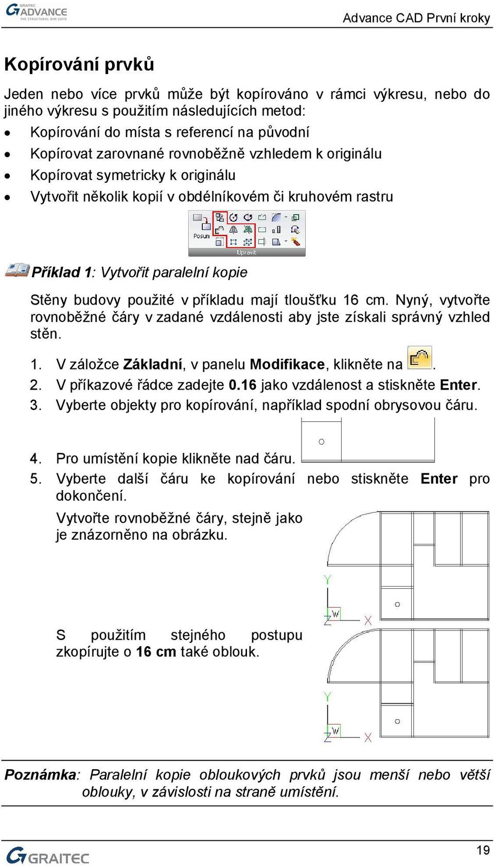 tloušťku 16 cm. Nyný, vytvořte rovnoběžné čáry v zadané vzdálenosti aby jste získali správný vzhled stěn. 1. V záložce Základní, v panelu Modifikace, klikněte na. 2. V příkazové řádce zadejte 0.