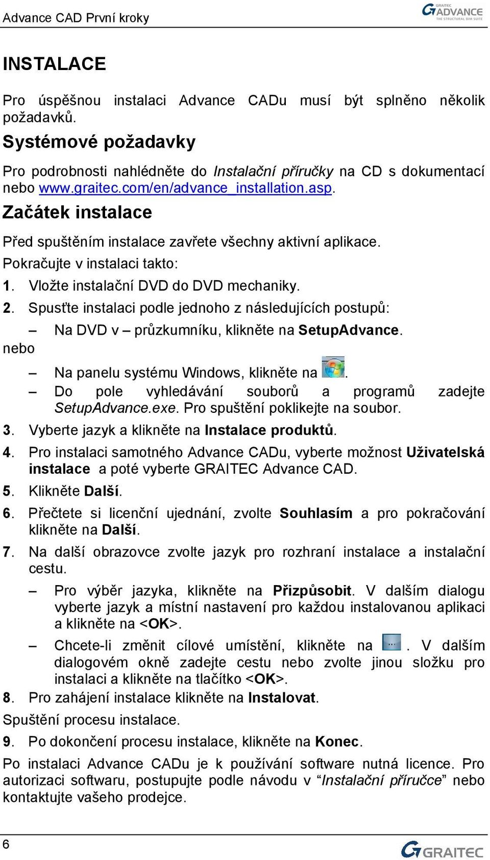 Spusťte instalaci podle jednoho z následujících postupů: Na DVD v průzkumníku, klikněte na SetupAdvance. nebo Na panelu systému Windows, klikněte na.