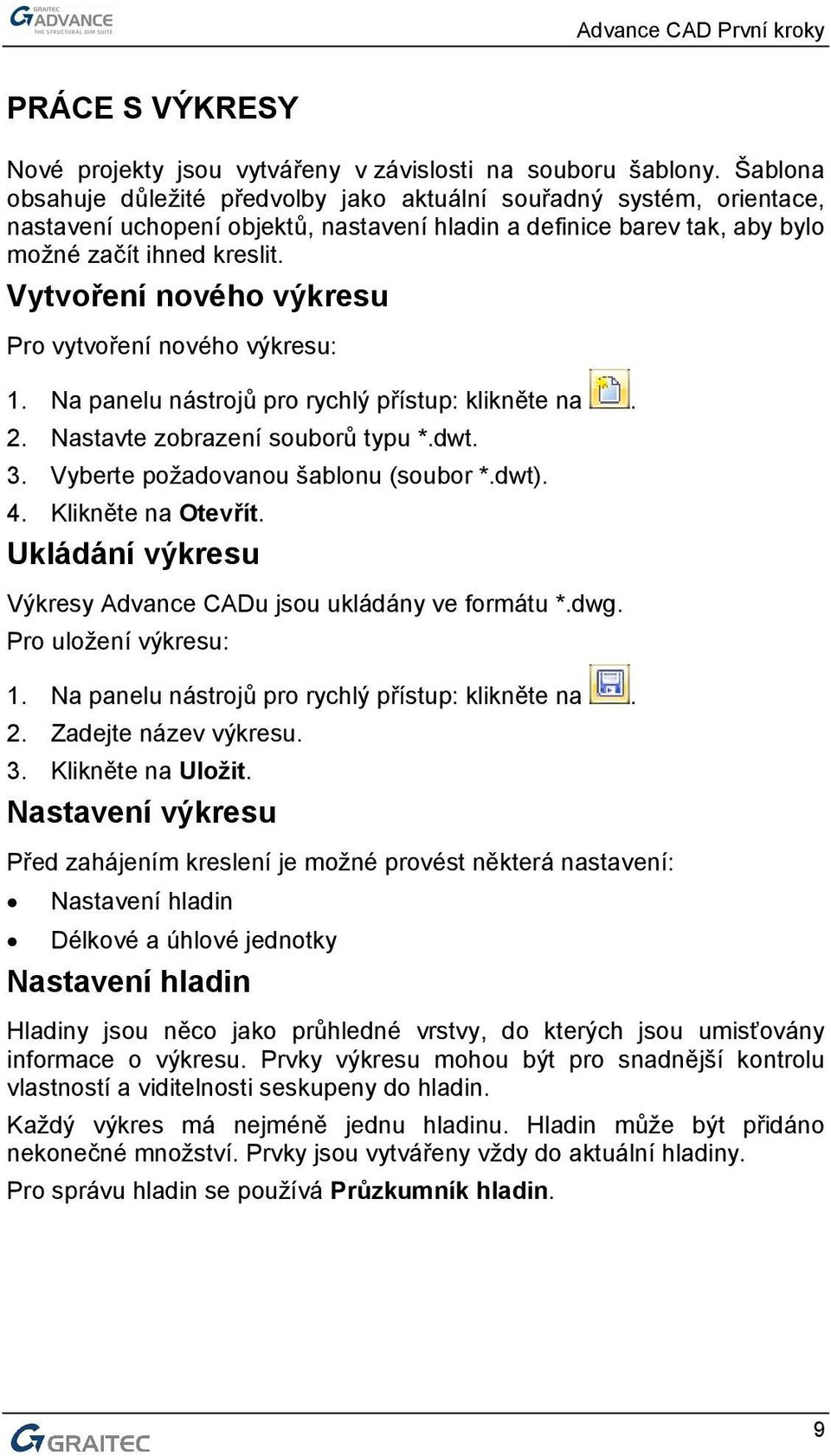 Vytvoření nového výkresu Pro vytvoření nového výkresu: 1. Na panelu nástrojů pro rychlý přístup: klikněte na. 2. Nastavte zobrazení souborů typu *.dwt. 3. Vyberte požadovanou šablonu (soubor *.dwt).