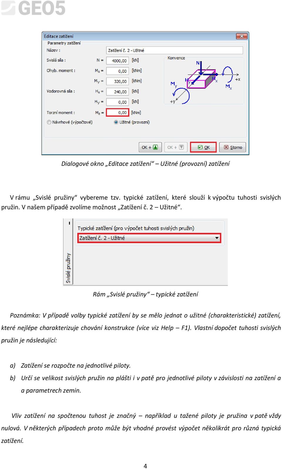 Rám Svislé pružiny typické zatížení Poznámka: V případě volby typické zatížení by se mělo jednat o užitné (charakteristické) zatížení, které nejlépe charakterizuje chování konstrukce (více viz Help