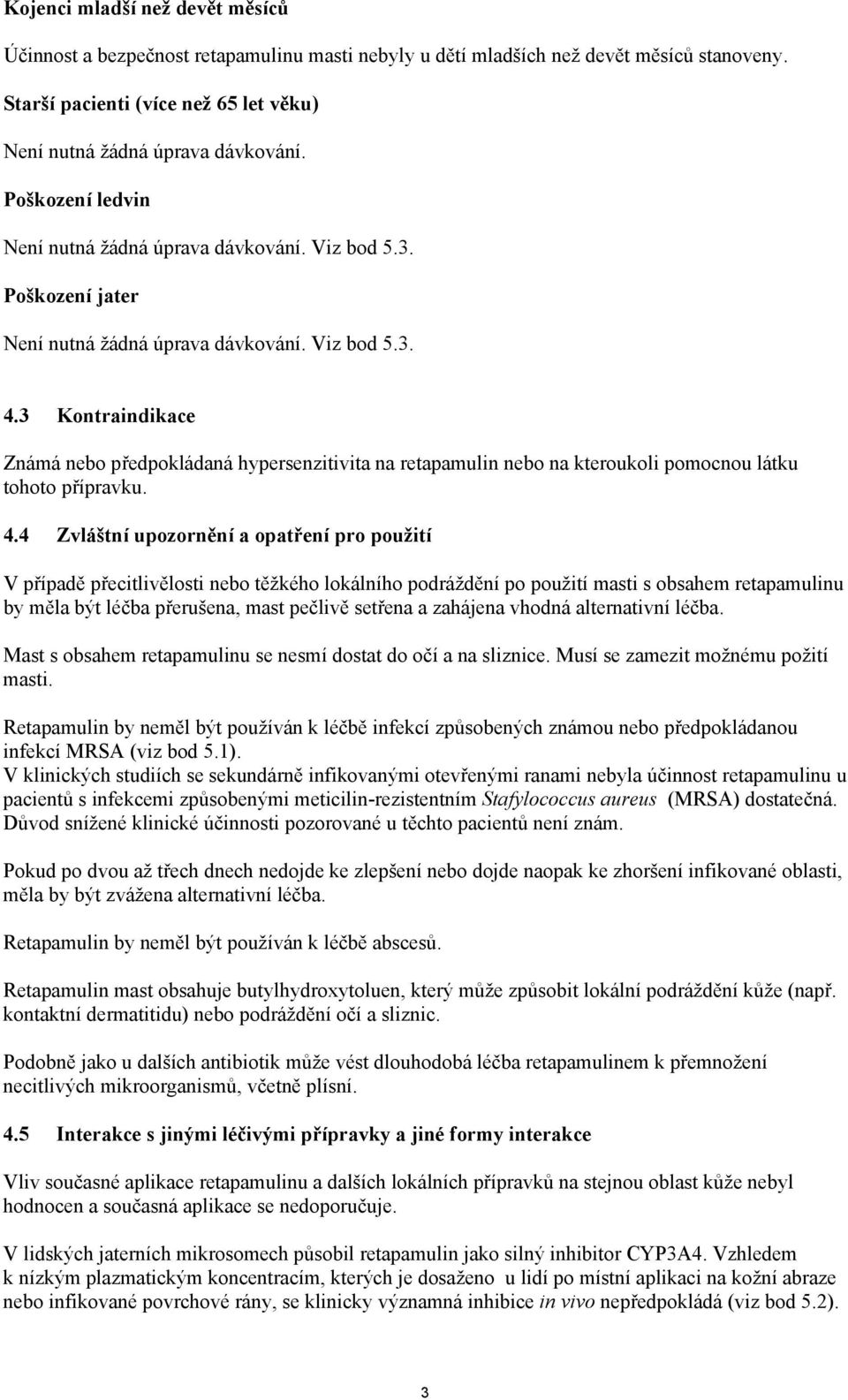 3 Kontraindikace Známá nebo předpokládaná hypersenzitivita na retapamulin nebo na kteroukoli pomocnou látku tohoto přípravku. 4.