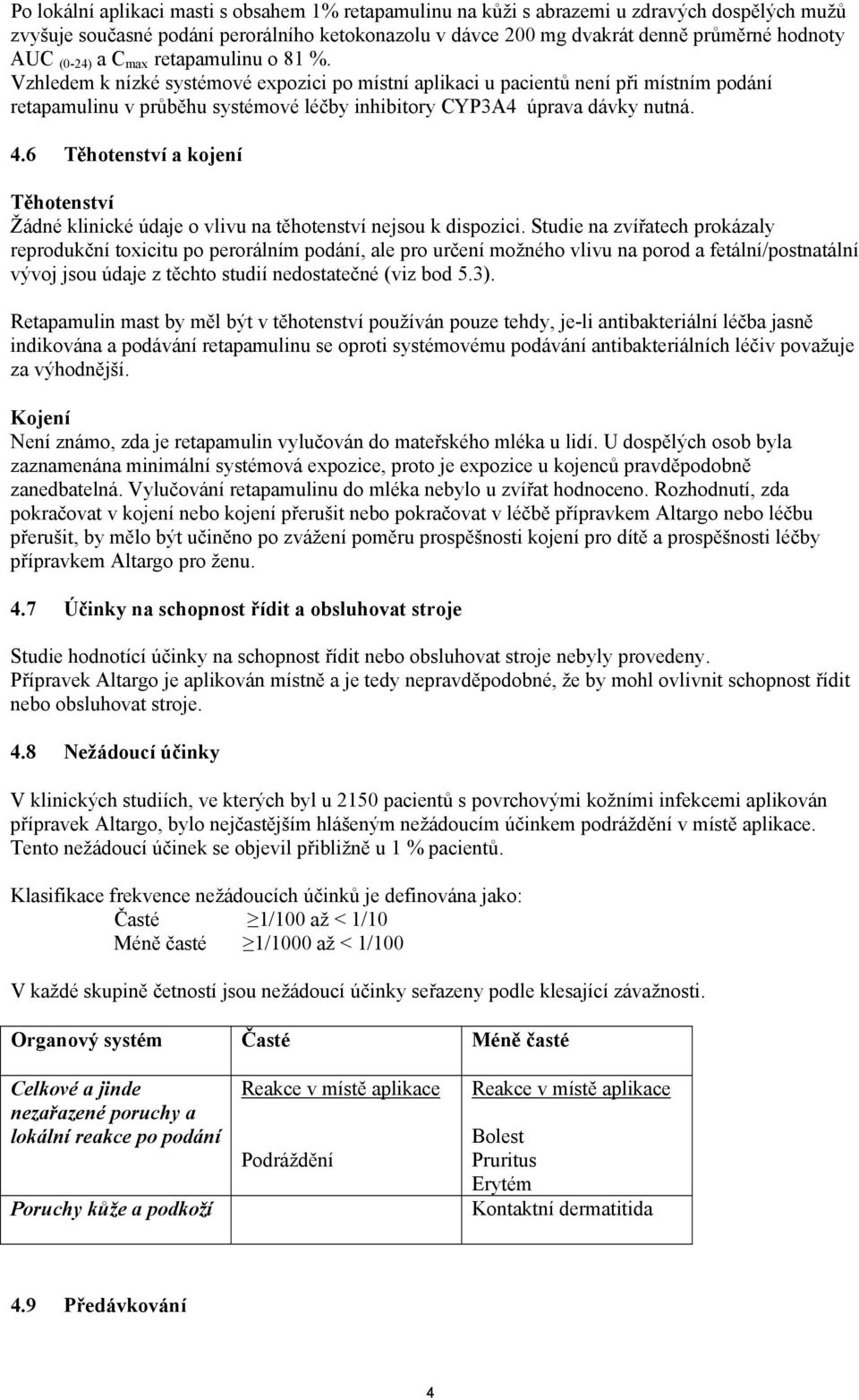 Vzhledem k nízké systémové expozici po místní aplikaci u pacientů není při místním podání retapamulinu v průběhu systémové léčby inhibitory CYP3A4 úprava dávky nutná. 4.