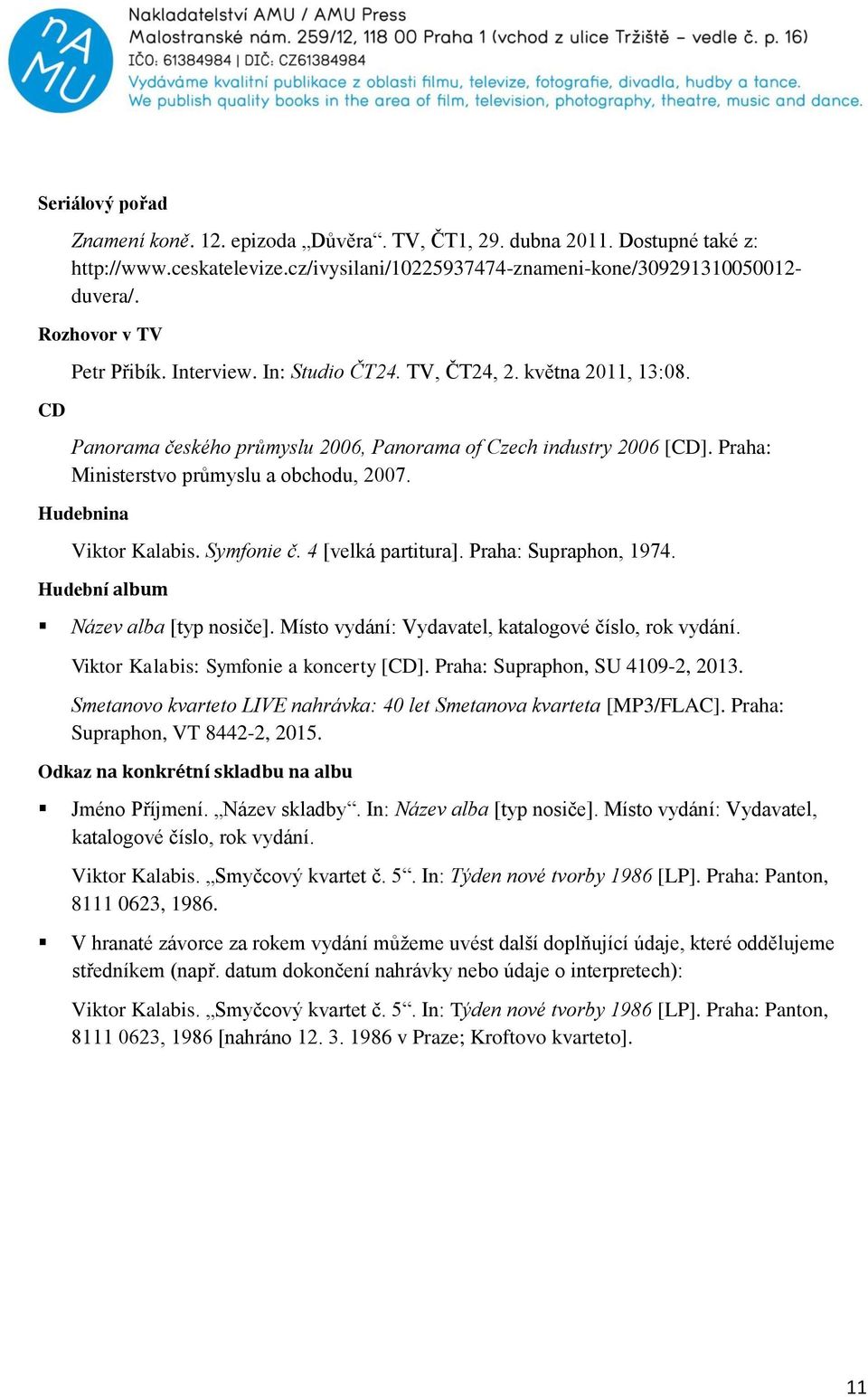 Praha: Ministerstvo průmyslu a obchodu, 2007. Hudebnina Viktor Kalabis. Symfonie č. 4 [velká partitura]. Praha: Supraphon, 1974. Hudební album Název alba [typ nosiče].