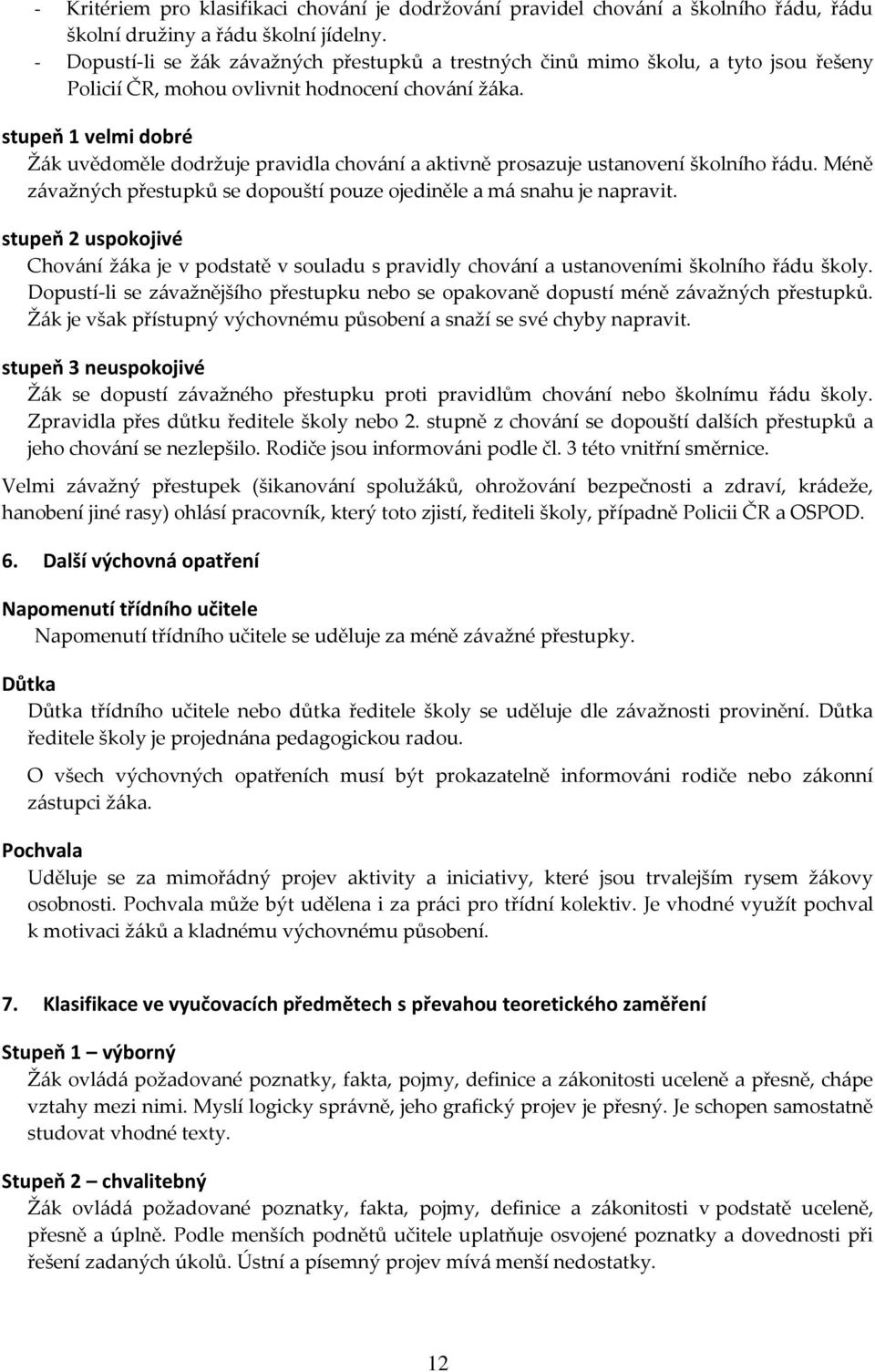 stupeň 1 velmi dobré Žák uvědoměle dodržuje pravidla chování a aktivně prosazuje ustanovení školního řádu. Méně závažných přestupků se dopouští pouze ojediněle a má snahu je napravit.