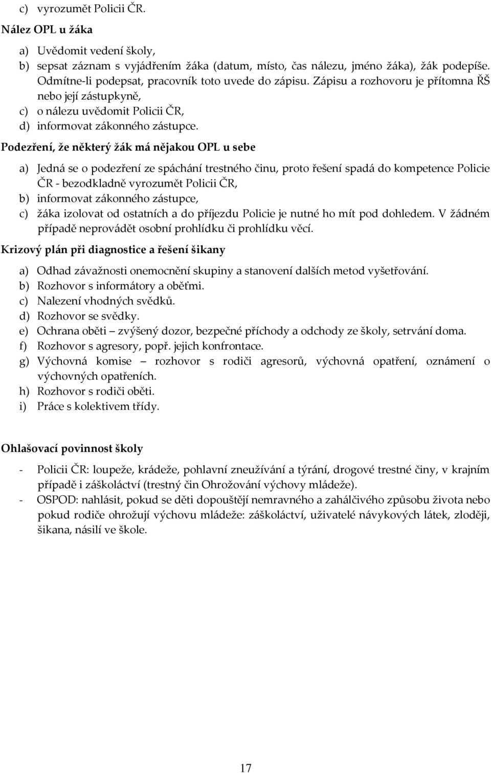 Podezření, že některý žák má nějakou OPL u sebe a) Jedná se o podezření ze spáchání trestného činu, proto řešení spadá do kompetence Policie ČR - bezodkladně vyrozumět Policii ČR, b) informovat